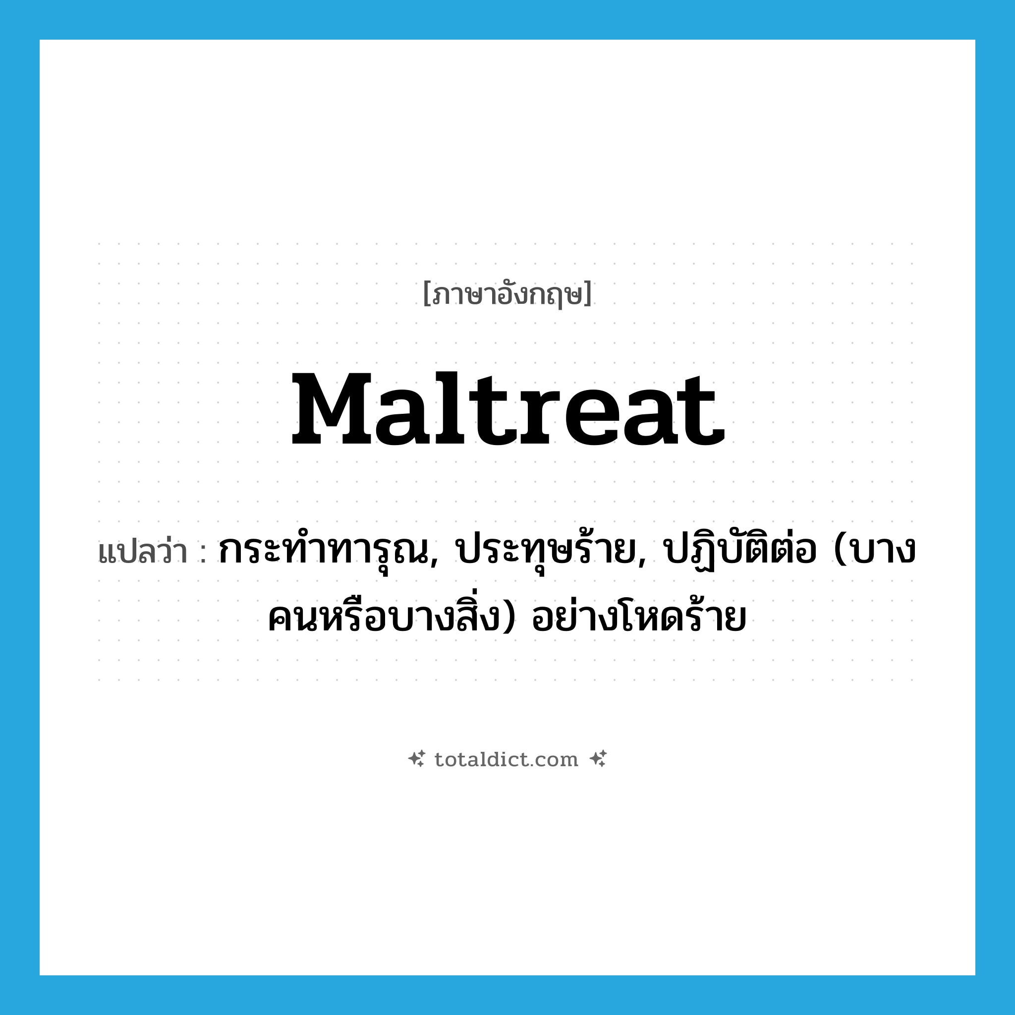 maltreat แปลว่า?, คำศัพท์ภาษาอังกฤษ maltreat แปลว่า กระทำทารุณ, ประทุษร้าย, ปฏิบัติต่อ (บางคนหรือบางสิ่ง) อย่างโหดร้าย ประเภท VT หมวด VT