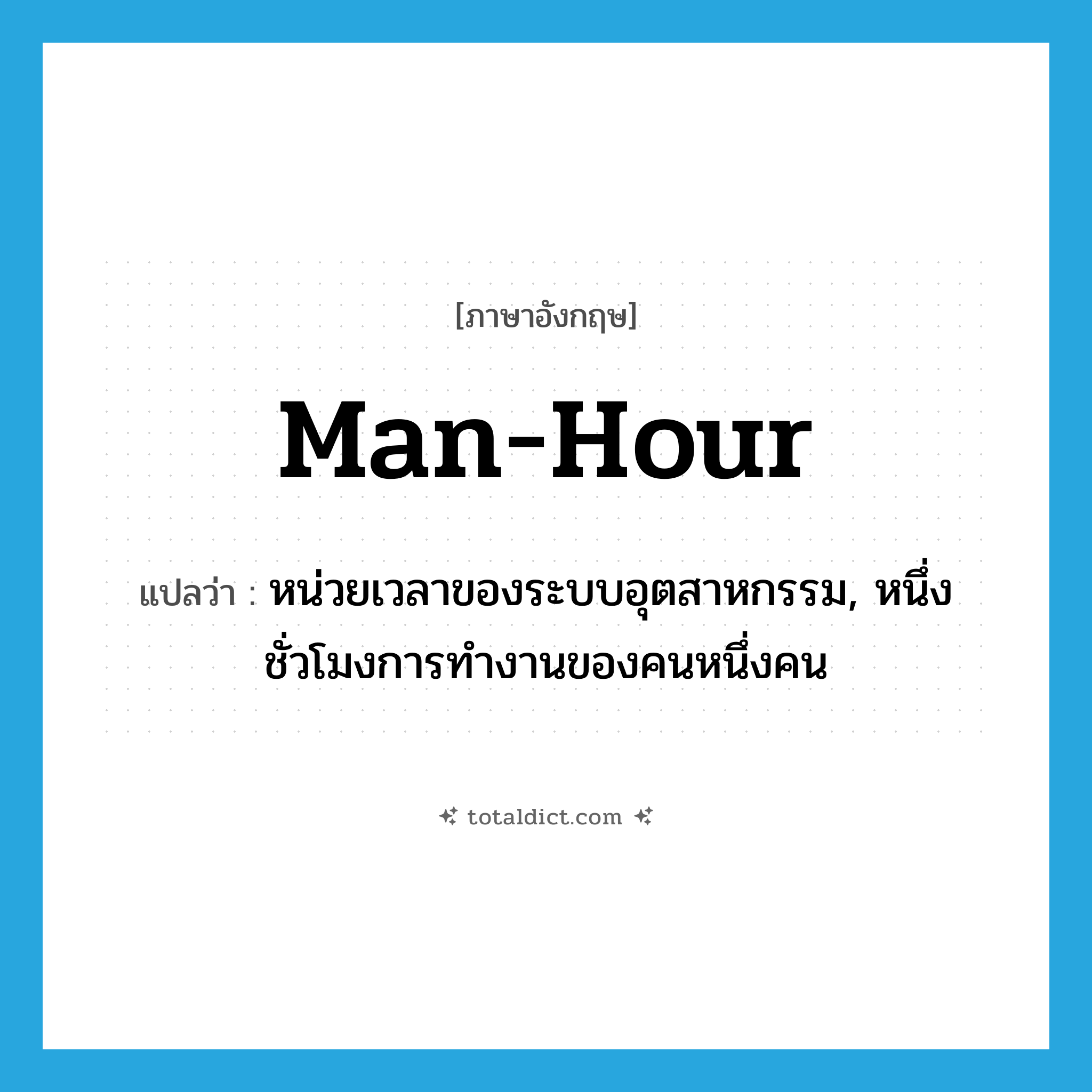 man-hour แปลว่า?, คำศัพท์ภาษาอังกฤษ man-hour แปลว่า หน่วยเวลาของระบบอุตสาหกรรม, หนึ่งชั่วโมงการทำงานของคนหนึ่งคน ประเภท N หมวด N