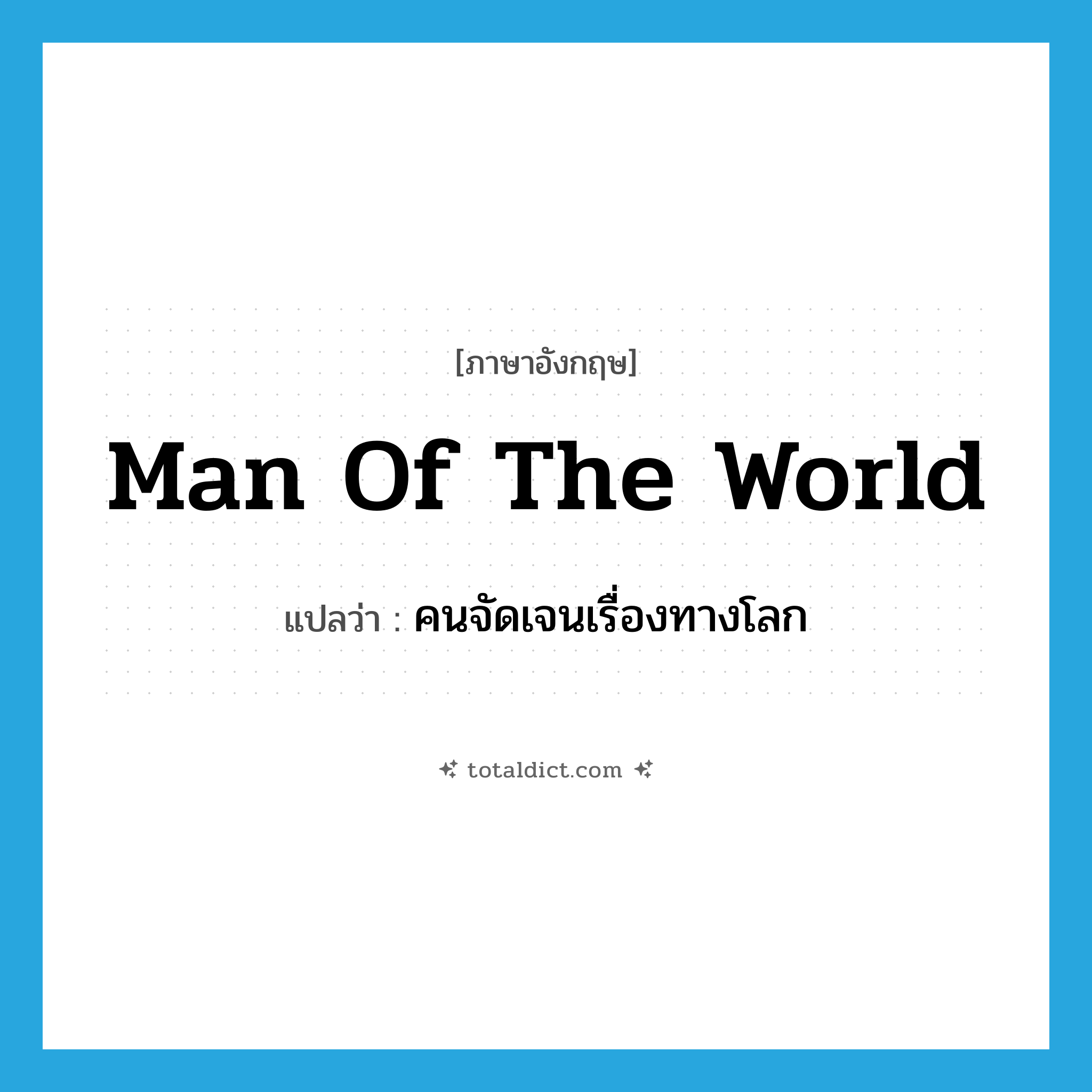 man of the world แปลว่า?, คำศัพท์ภาษาอังกฤษ man of the world แปลว่า คนจัดเจนเรื่องทางโลก ประเภท N หมวด N