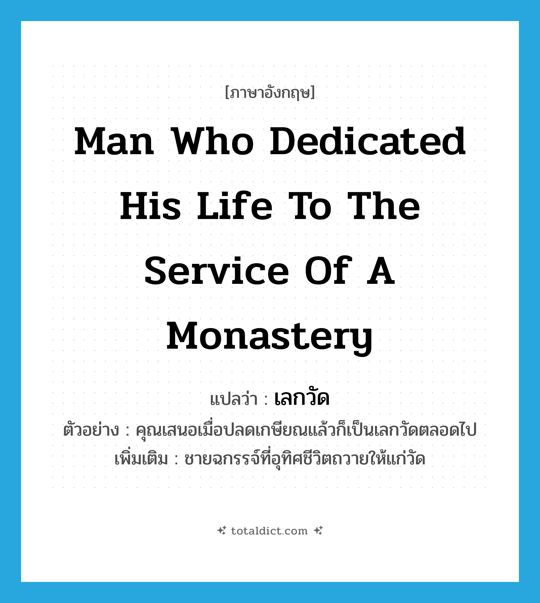 man who dedicated his life to the service of a monastery แปลว่า?, คำศัพท์ภาษาอังกฤษ man who dedicated his life to the service of a monastery แปลว่า เลกวัด ประเภท N ตัวอย่าง คุณเสนอเมื่อปลดเกษียณแล้วก็เป็นเลกวัดตลอดไป เพิ่มเติม ชายฉกรรจ์ที่อุทิศชีวิตถวายให้แก่วัด หมวด N