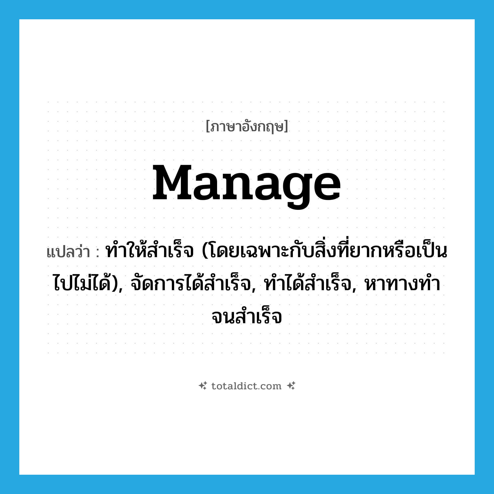 manage แปลว่า?, คำศัพท์ภาษาอังกฤษ manage แปลว่า ทำให้สำเร็จ (โดยเฉพาะกับสิ่งที่ยากหรือเป็นไปไม่ได้), จัดการได้สำเร็จ, ทำได้สำเร็จ, หาทางทำจนสำเร็จ ประเภท VT หมวด VT
