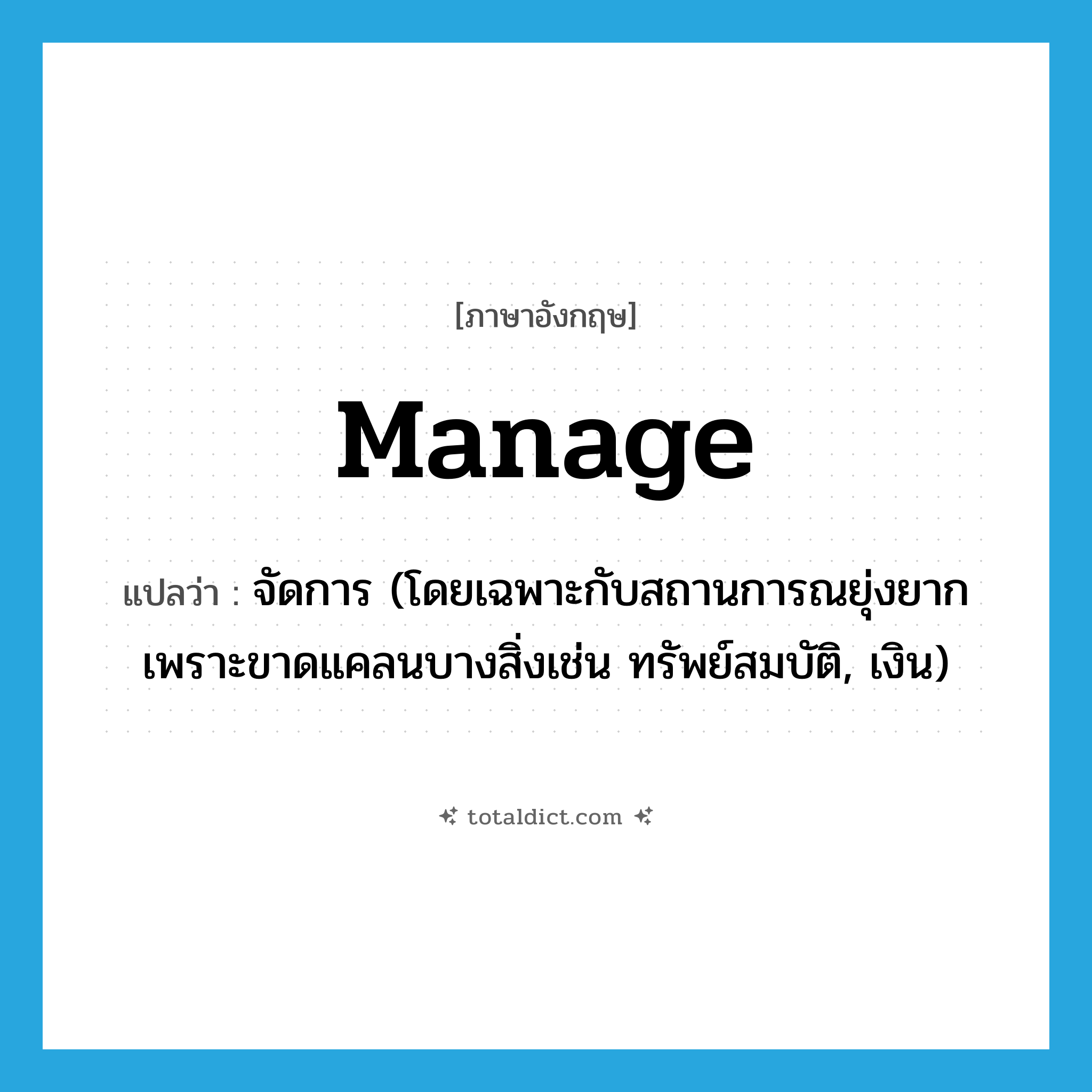 manage แปลว่า?, คำศัพท์ภาษาอังกฤษ manage แปลว่า จัดการ (โดยเฉพาะกับสถานการณยุ่งยากเพราะขาดแคลนบางสิ่งเช่น ทรัพย์สมบัติ, เงิน) ประเภท VT หมวด VT