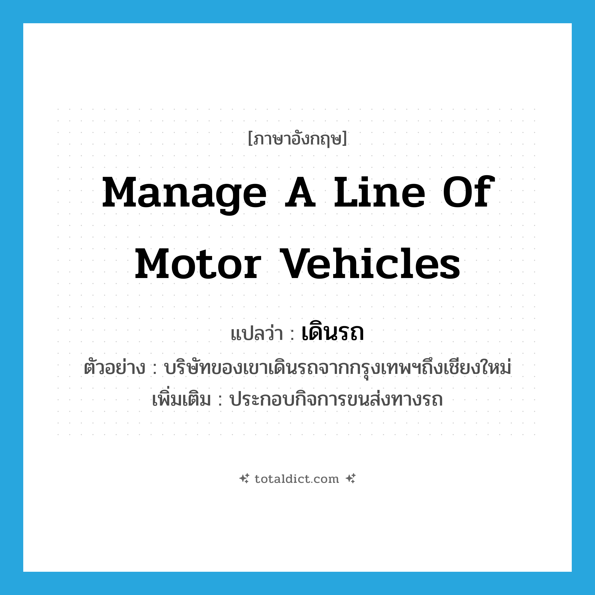 manage a line of motor vehicles แปลว่า?, คำศัพท์ภาษาอังกฤษ manage a line of motor vehicles แปลว่า เดินรถ ประเภท V ตัวอย่าง บริษัทของเขาเดินรถจากกรุงเทพฯถึงเชียงใหม่ เพิ่มเติม ประกอบกิจการขนส่งทางรถ หมวด V