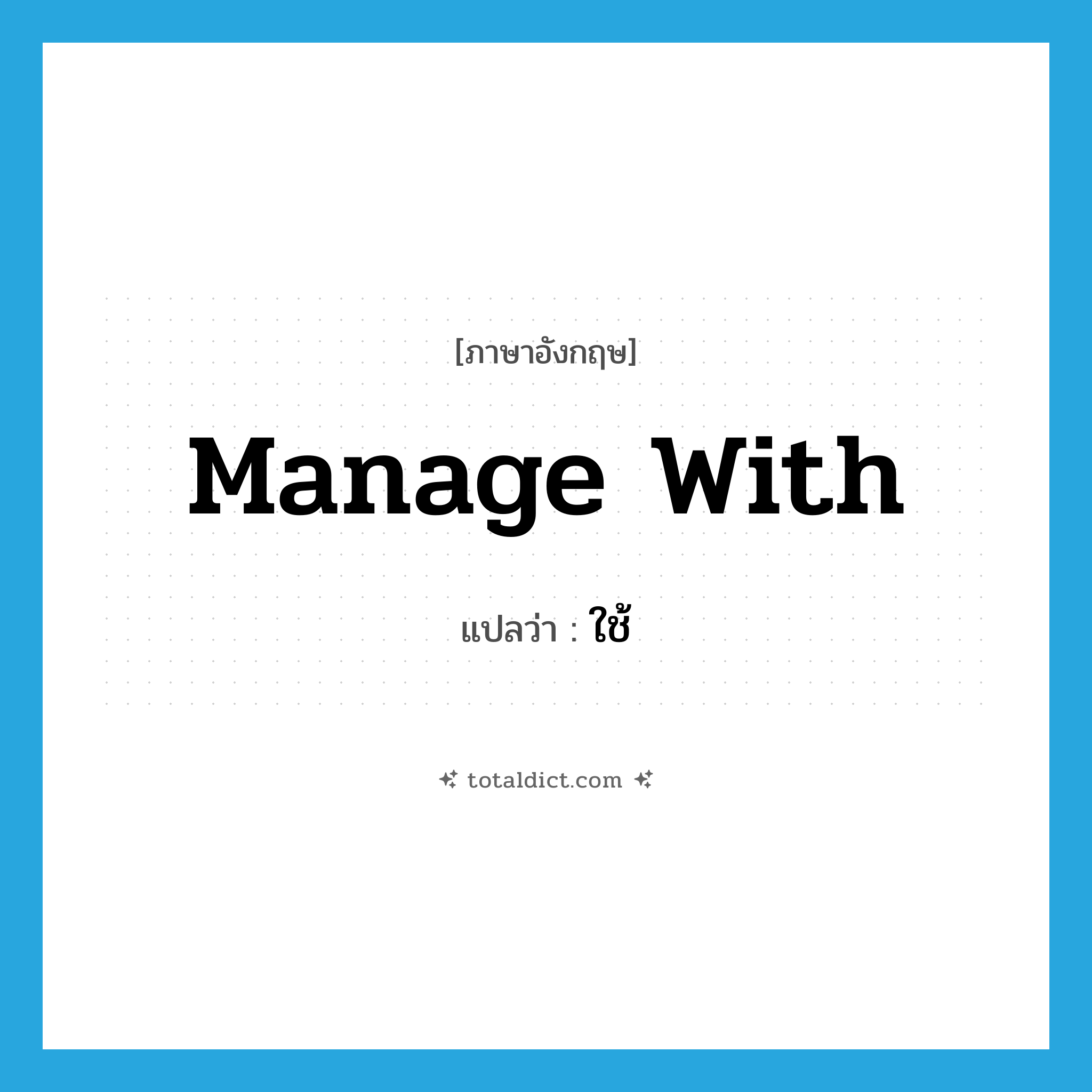manage with แปลว่า?, คำศัพท์ภาษาอังกฤษ manage with แปลว่า ใช้ ประเภท PHRV หมวด PHRV