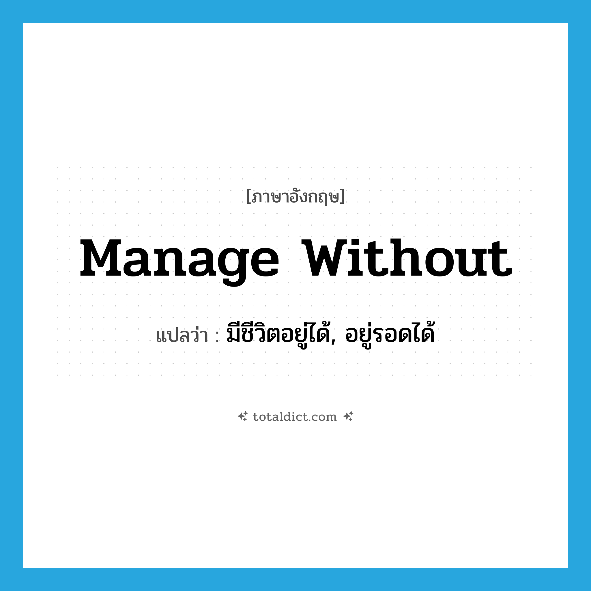 manage without แปลว่า?, คำศัพท์ภาษาอังกฤษ manage without แปลว่า มีชีวิตอยู่ได้, อยู่รอดได้ ประเภท PHRV หมวด PHRV