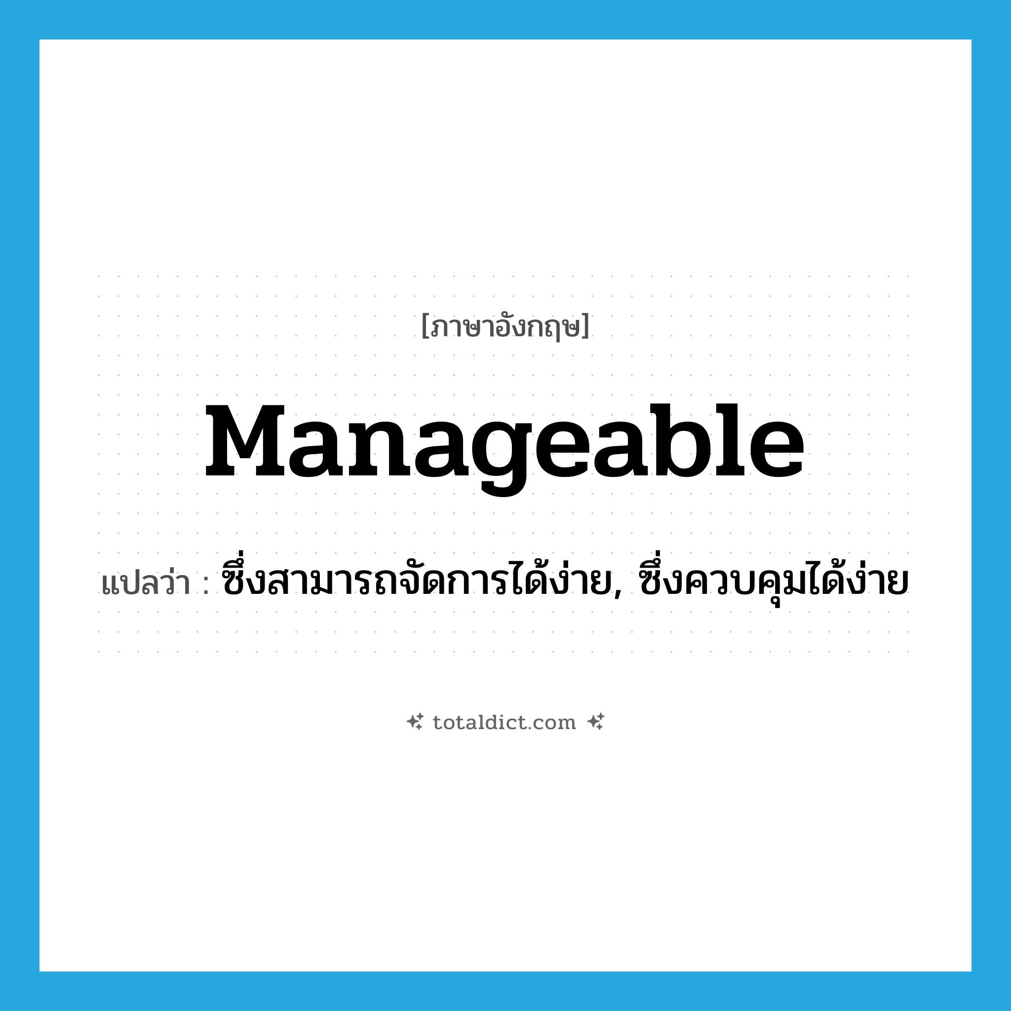 manageable แปลว่า?, คำศัพท์ภาษาอังกฤษ manageable แปลว่า ซึ่งสามารถจัดการได้ง่าย, ซึ่งควบคุมได้ง่าย ประเภท ADJ หมวด ADJ