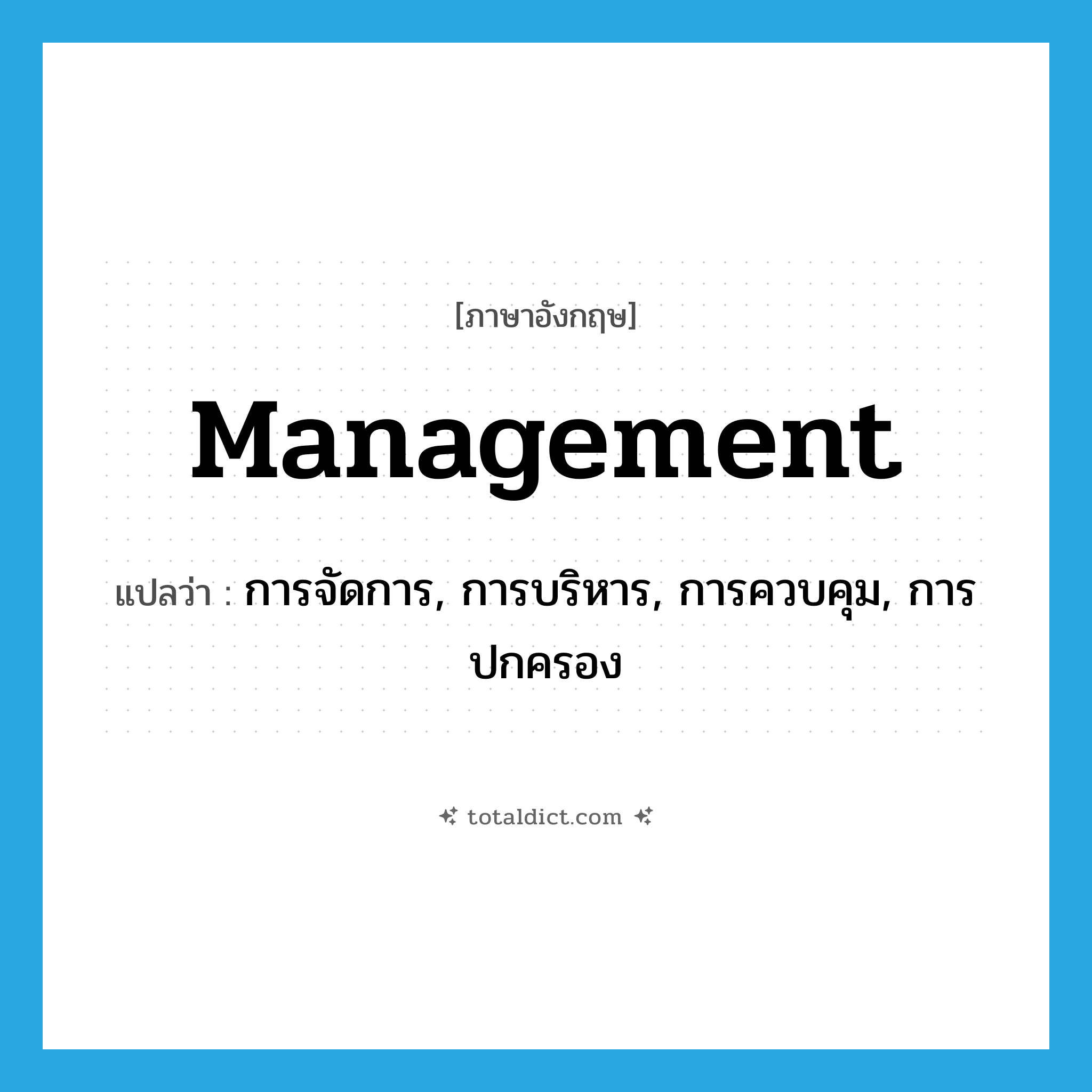 management แปลว่า?, คำศัพท์ภาษาอังกฤษ management แปลว่า การจัดการ, การบริหาร, การควบคุม, การปกครอง ประเภท N หมวด N