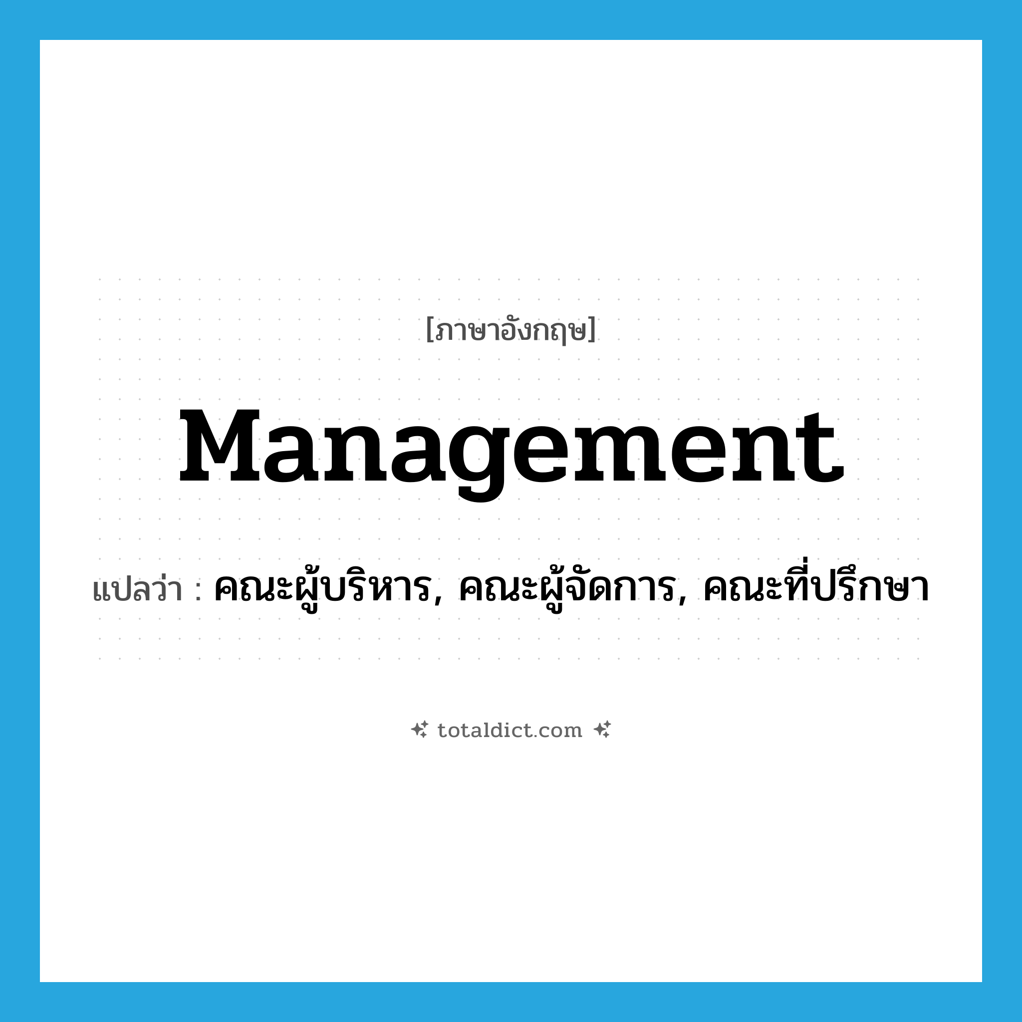 management แปลว่า?, คำศัพท์ภาษาอังกฤษ management แปลว่า คณะผู้บริหาร, คณะผู้จัดการ, คณะที่ปรึกษา ประเภท N หมวด N