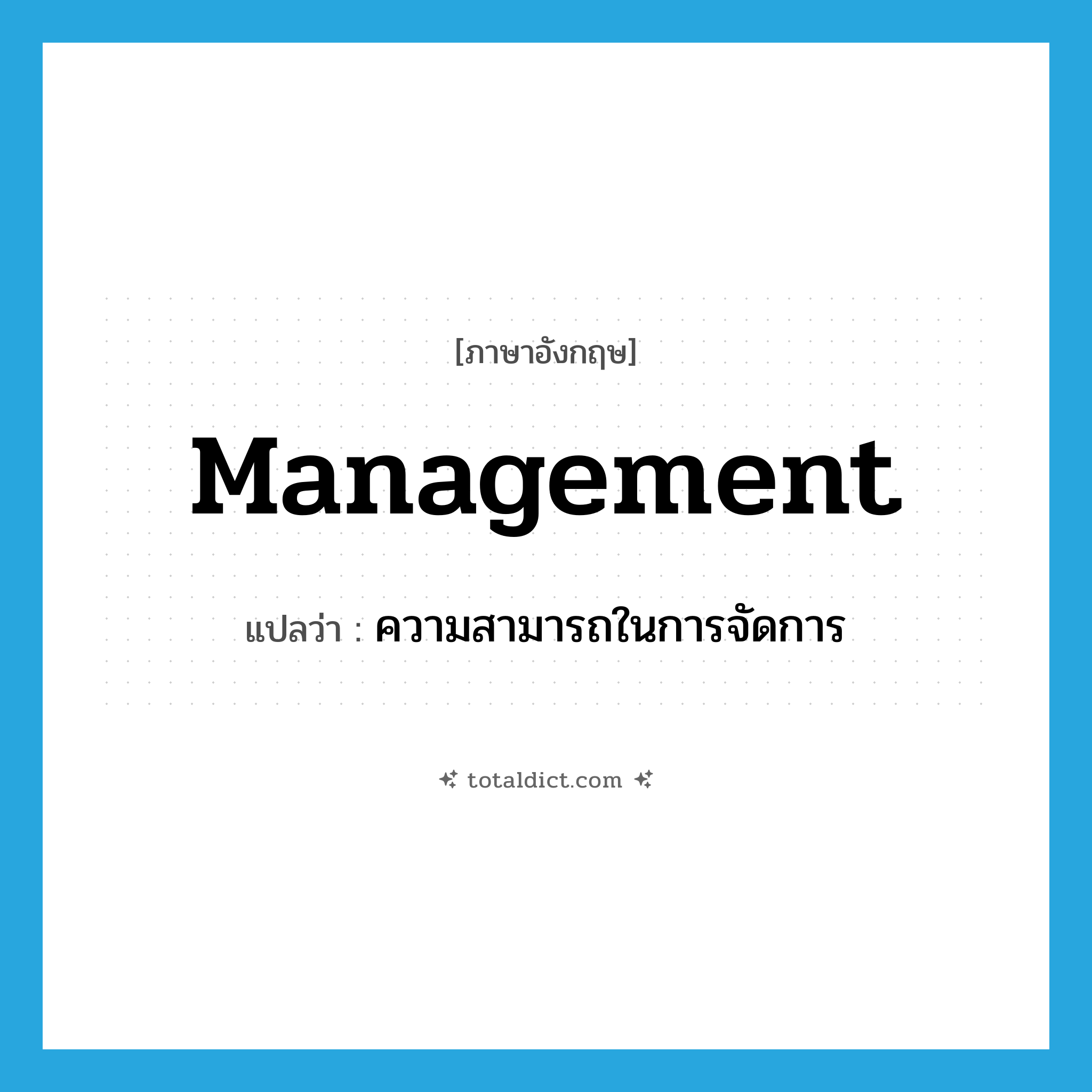 management แปลว่า?, คำศัพท์ภาษาอังกฤษ management แปลว่า ความสามารถในการจัดการ ประเภท N หมวด N