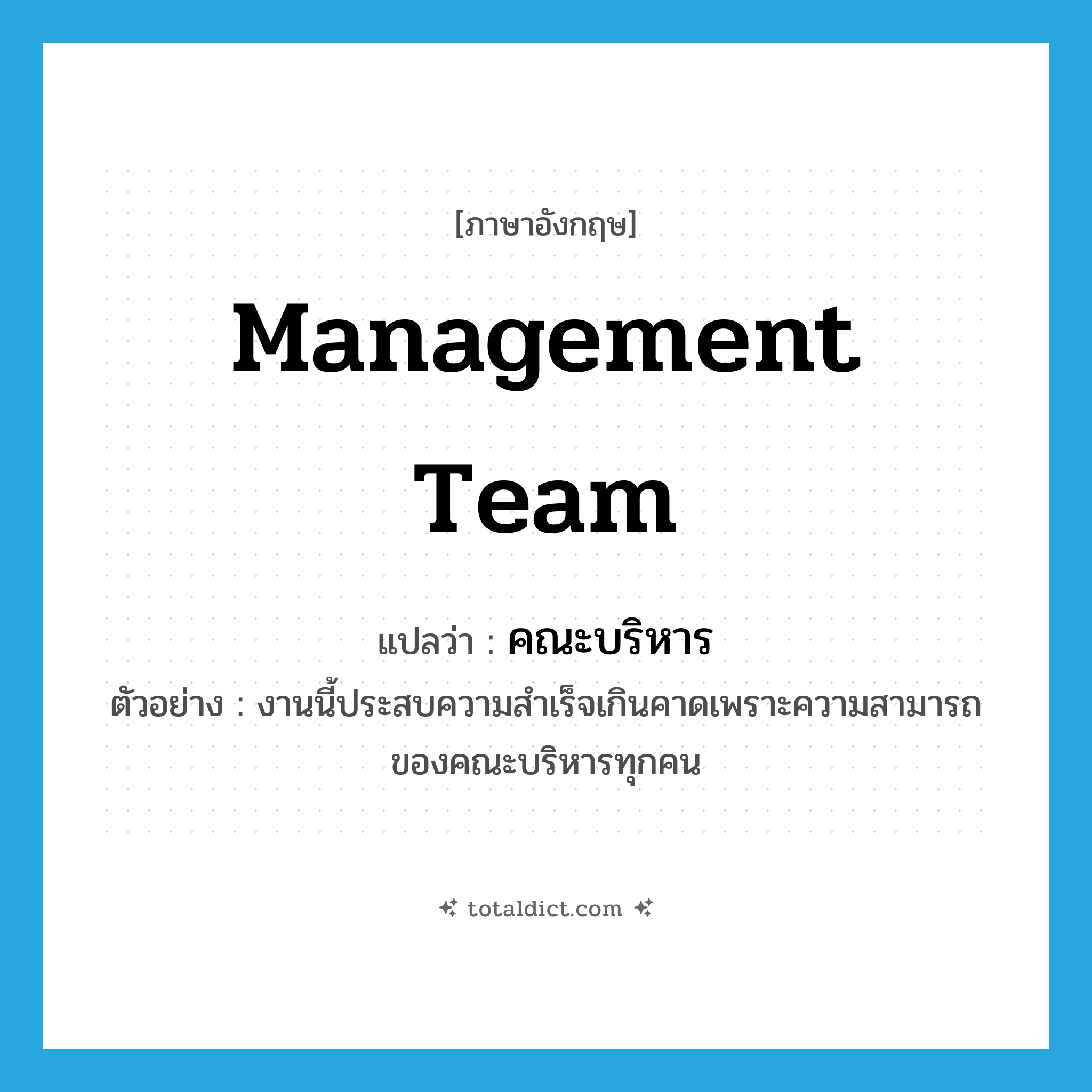 management team แปลว่า?, คำศัพท์ภาษาอังกฤษ management team แปลว่า คณะบริหาร ประเภท N ตัวอย่าง งานนี้ประสบความสำเร็จเกินคาดเพราะความสามารถของคณะบริหารทุกคน หมวด N
