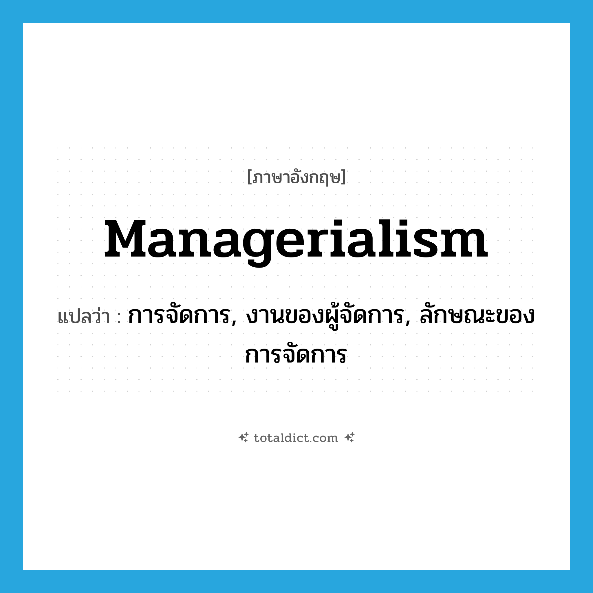 managerialism แปลว่า?, คำศัพท์ภาษาอังกฤษ managerialism แปลว่า การจัดการ, งานของผู้จัดการ, ลักษณะของการจัดการ ประเภท N หมวด N