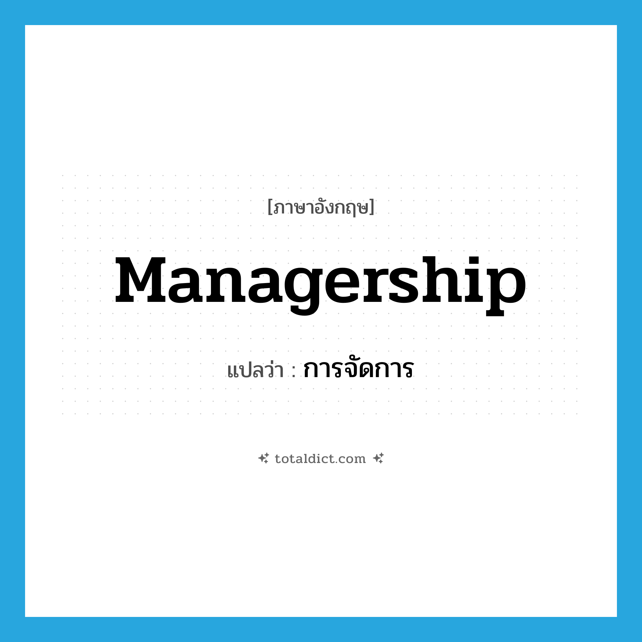 การจัดการ ภาษาอังกฤษ?, คำศัพท์ภาษาอังกฤษ การจัดการ แปลว่า managership ประเภท N หมวด N