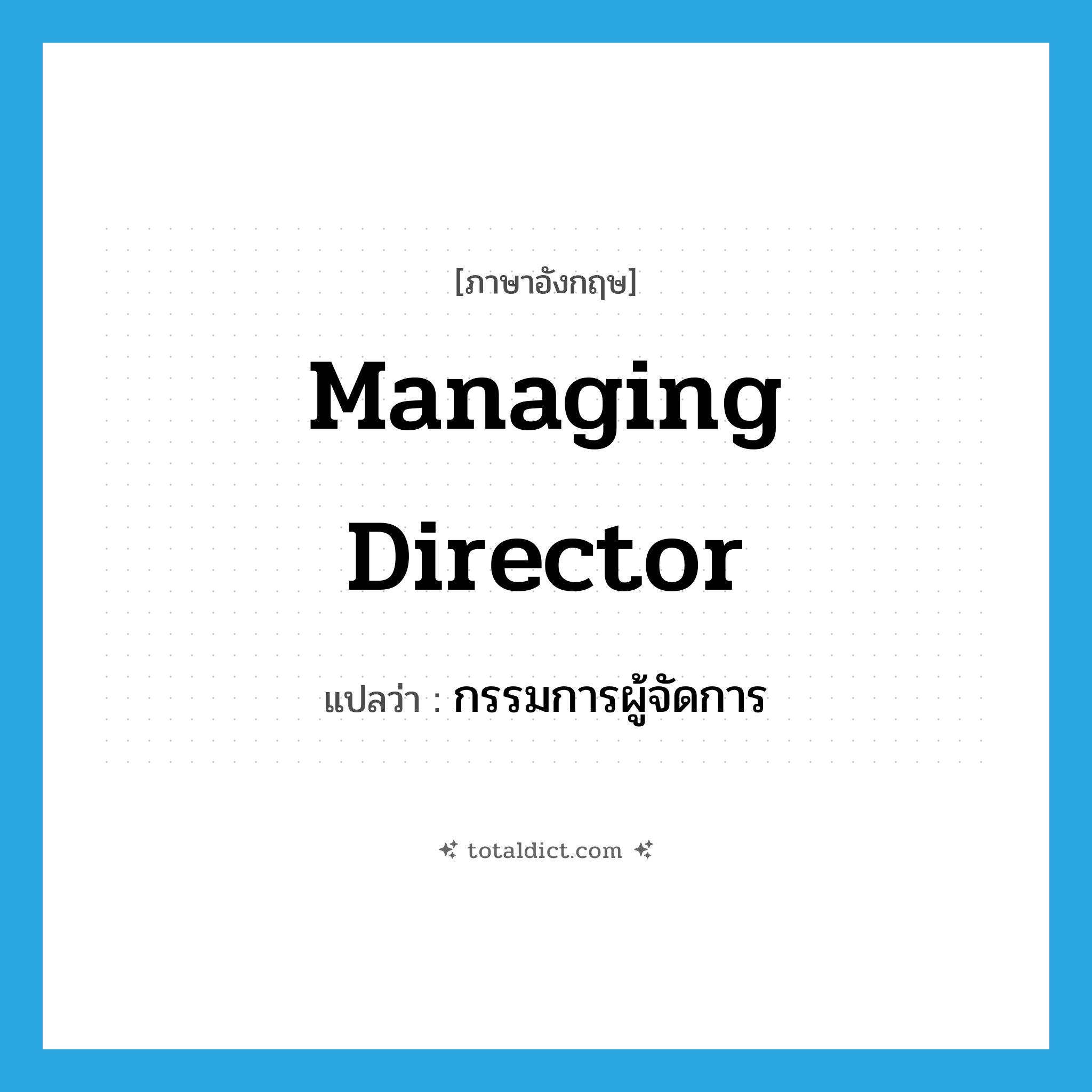 managing director แปลว่า?, คำศัพท์ภาษาอังกฤษ managing director แปลว่า กรรมการผู้จัดการ ประเภท N หมวด N