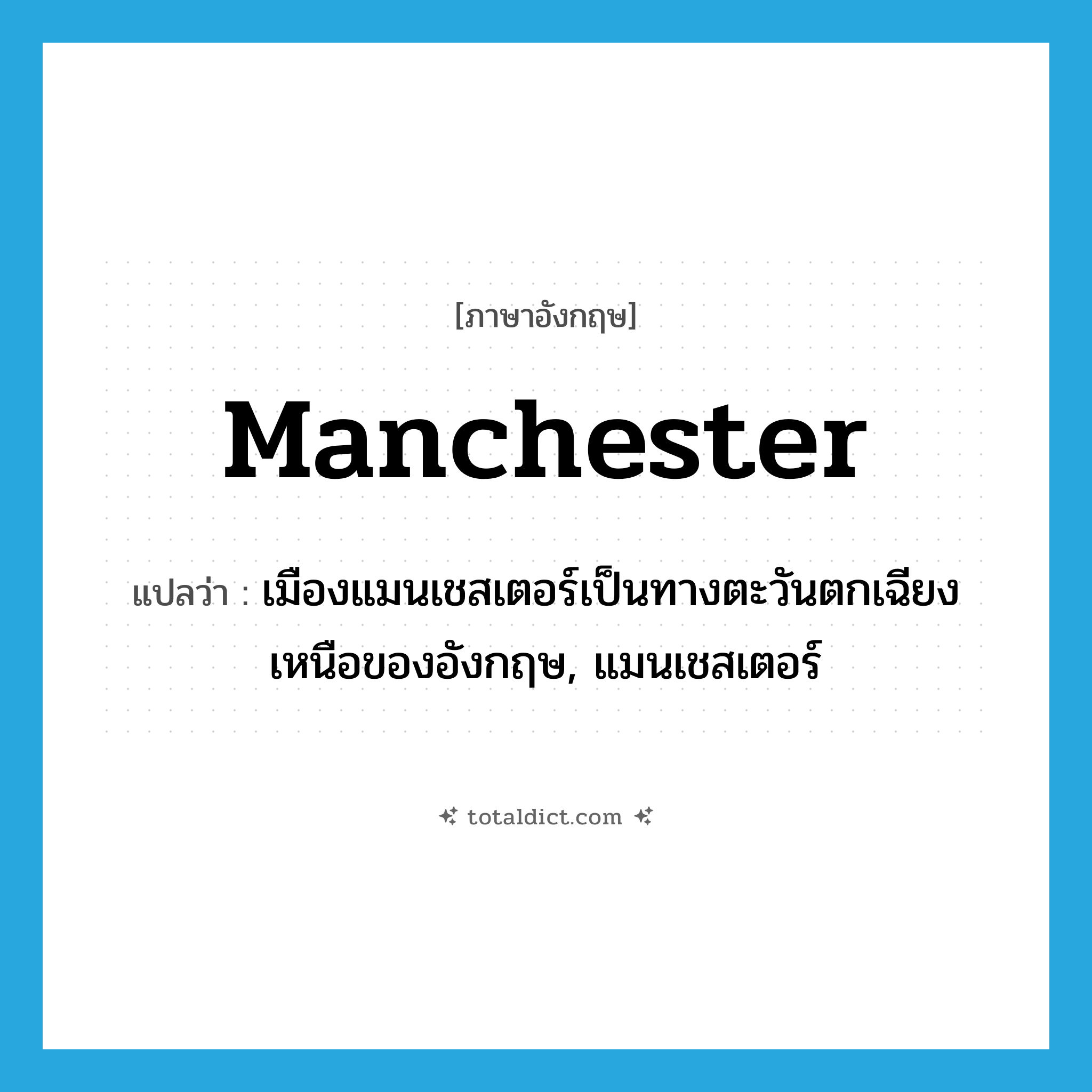 Manchester แปลว่า?, คำศัพท์ภาษาอังกฤษ Manchester แปลว่า เมืองแมนเชสเตอร์เป็นทางตะวันตกเฉียงเหนือของอังกฤษ, แมนเชสเตอร์ ประเภท N หมวด N