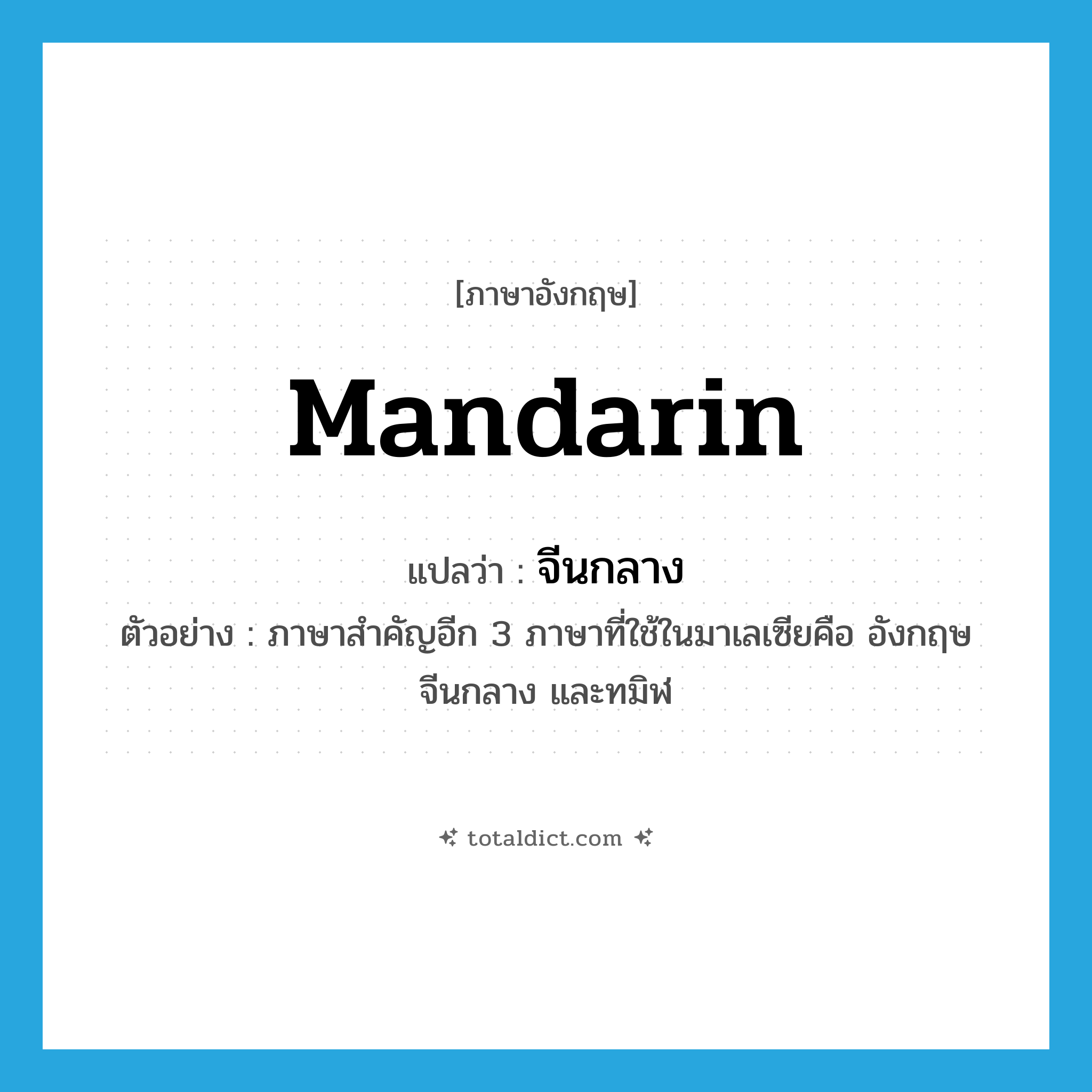 mandarin แปลว่า?, คำศัพท์ภาษาอังกฤษ Mandarin แปลว่า จีนกลาง ประเภท N ตัวอย่าง ภาษาสำคัญอีก 3 ภาษาที่ใช้ในมาเลเซียคือ อังกฤษ จีนกลาง และทมิฬ หมวด N