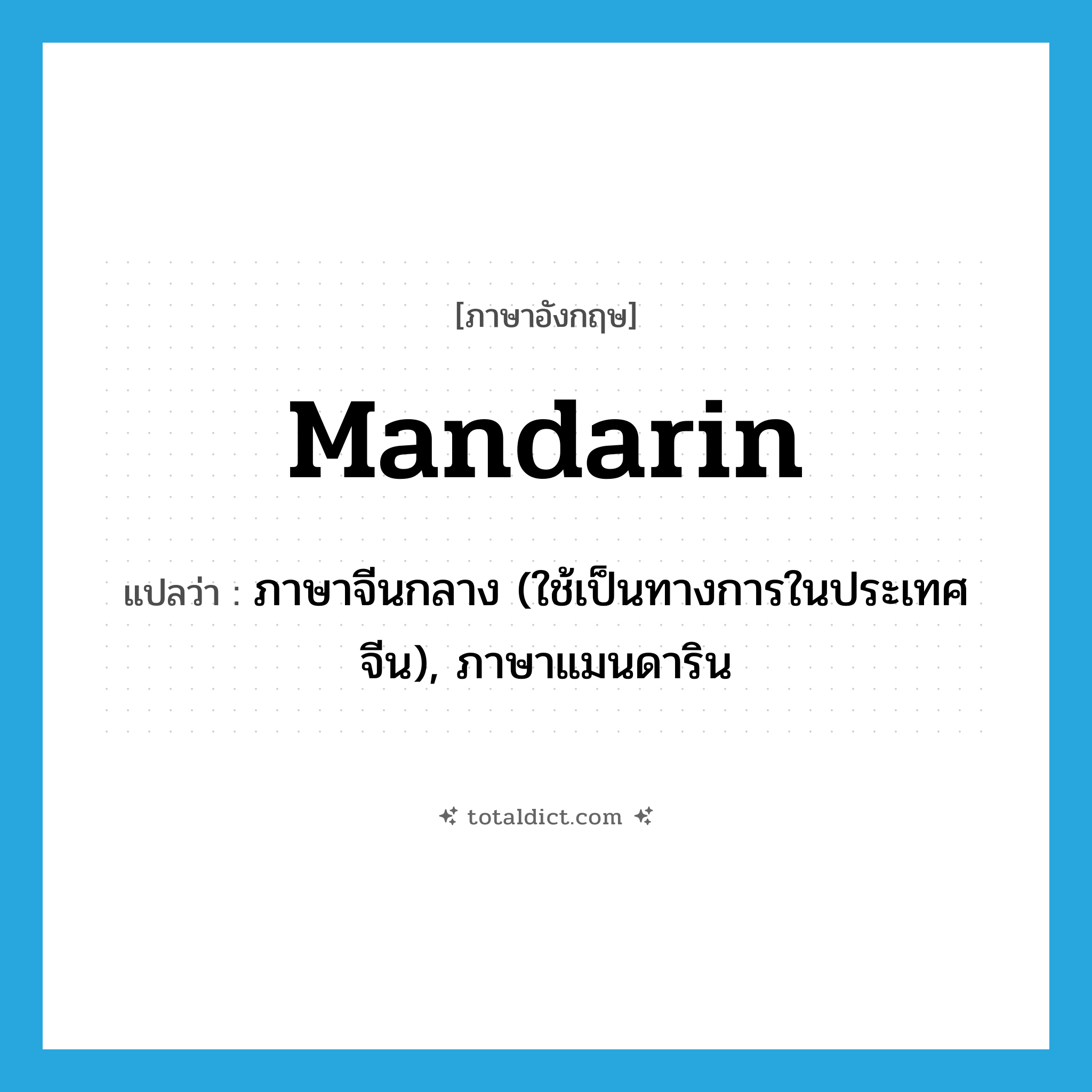 mandarin แปลว่า?, คำศัพท์ภาษาอังกฤษ Mandarin แปลว่า ภาษาจีนกลาง (ใช้เป็นทางการในประเทศจีน), ภาษาแมนดาริน ประเภท N หมวด N