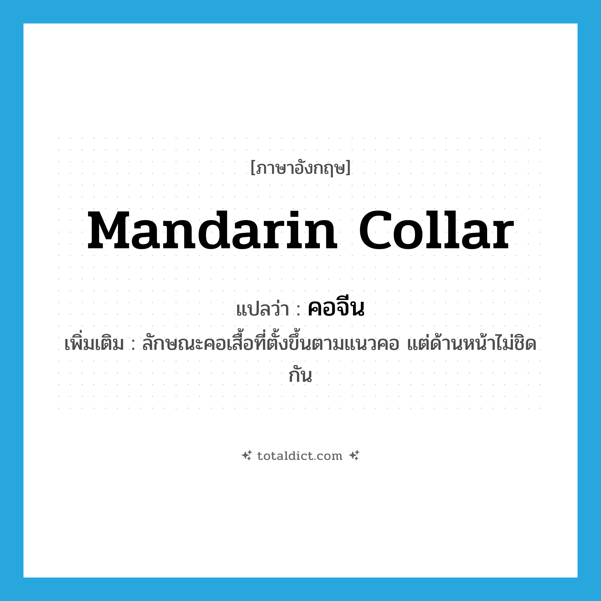 mandarin collar แปลว่า?, คำศัพท์ภาษาอังกฤษ mandarin collar แปลว่า คอจีน ประเภท N เพิ่มเติม ลักษณะคอเสื้อที่ตั้งขึ้นตามแนวคอ แต่ด้านหน้าไม่ชิดกัน หมวด N