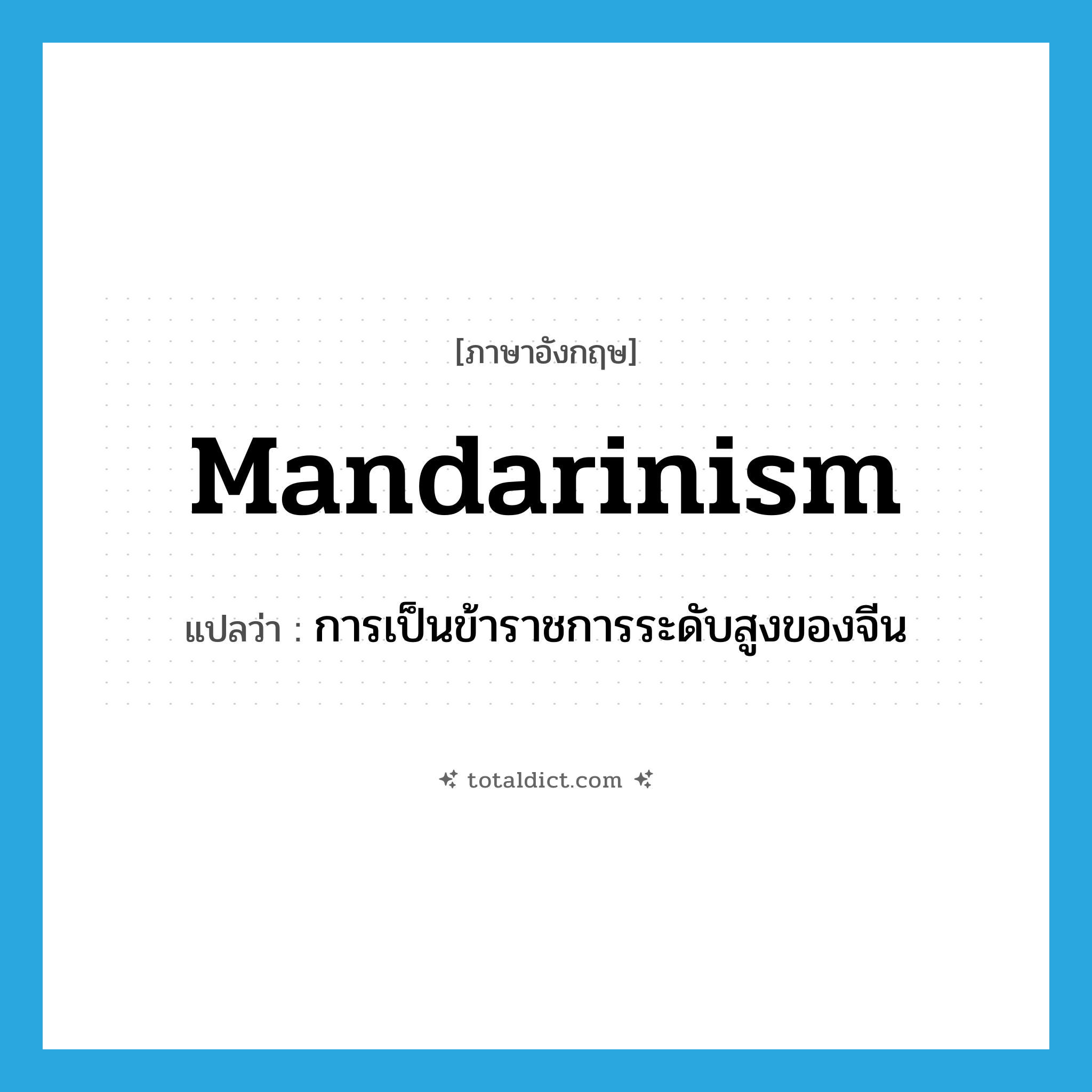 mandarinism แปลว่า?, คำศัพท์ภาษาอังกฤษ mandarinism แปลว่า การเป็นข้าราชการระดับสูงของจีน ประเภท N หมวด N