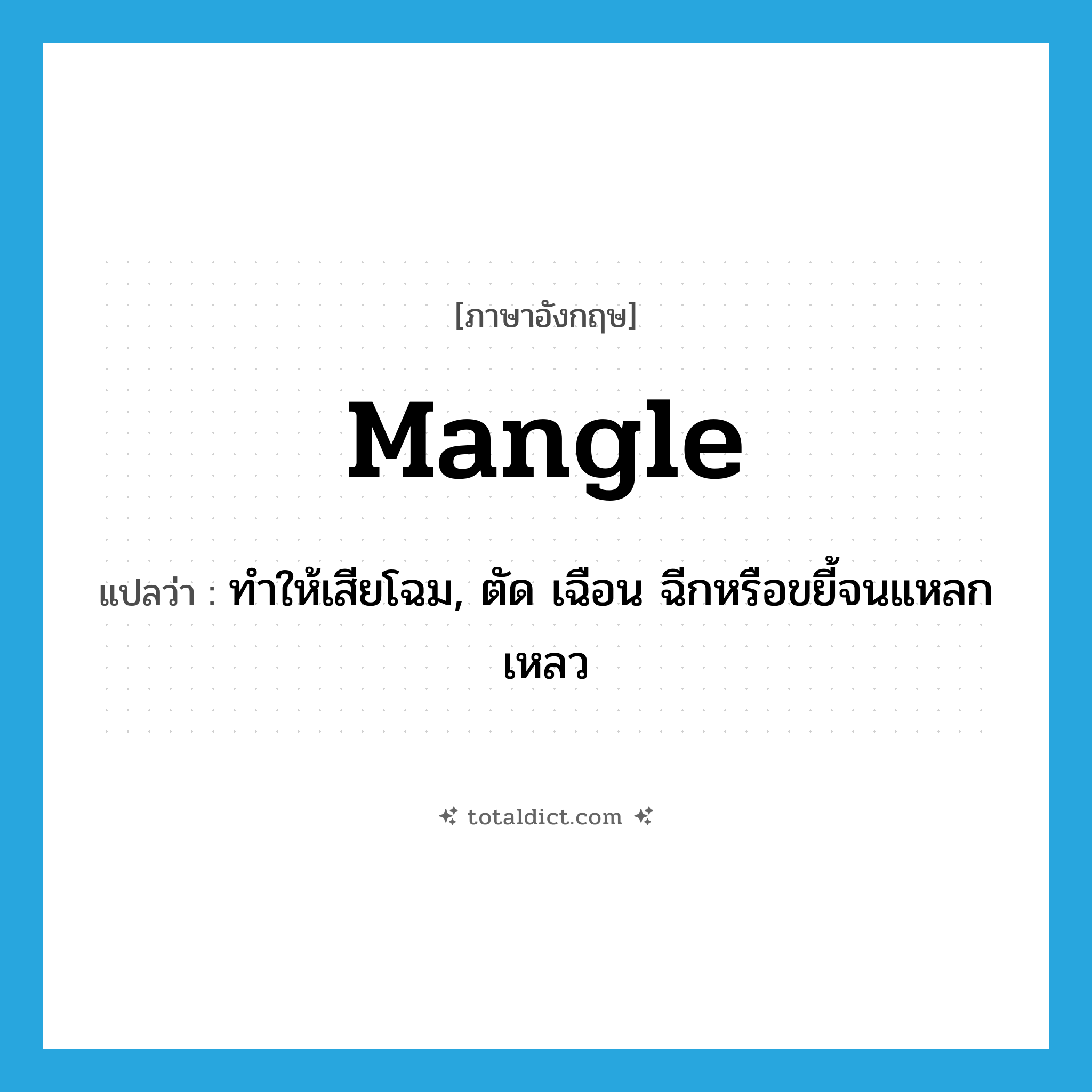 mangle แปลว่า?, คำศัพท์ภาษาอังกฤษ mangle แปลว่า ทำให้เสียโฉม, ตัด เฉือน ฉีกหรือขยี้จนแหลกเหลว ประเภท VT หมวด VT