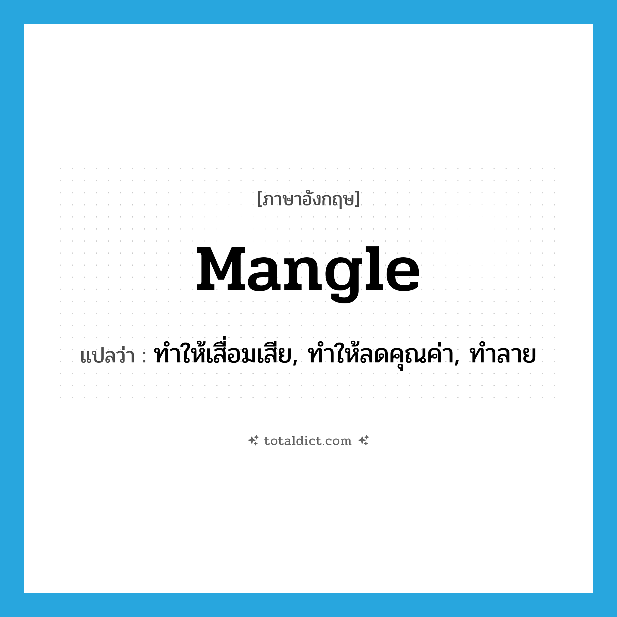 mangle แปลว่า?, คำศัพท์ภาษาอังกฤษ mangle แปลว่า ทำให้เสื่อมเสีย, ทำให้ลดคุณค่า, ทำลาย ประเภท VT หมวด VT