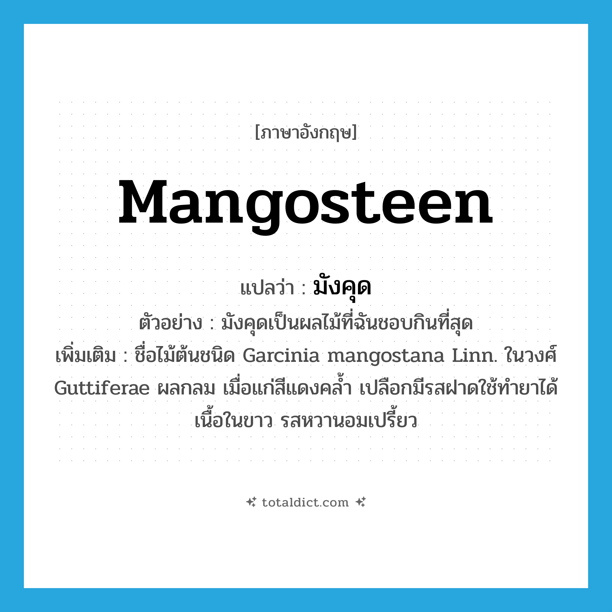 mangosteen แปลว่า?, คำศัพท์ภาษาอังกฤษ mangosteen แปลว่า มังคุด ประเภท N ตัวอย่าง มังคุดเป็นผลไม้ที่ฉันชอบกินที่สุด เพิ่มเติม ชื่อไม้ต้นชนิด Garcinia mangostana Linn. ในวงศ์ Guttiferae ผลกลม เมื่อแก่สีแดงคล้ำ เปลือกมีรสฝาดใช้ทำยาได้ เนื้อในขาว รสหวานอมเปรี้ยว หมวด N