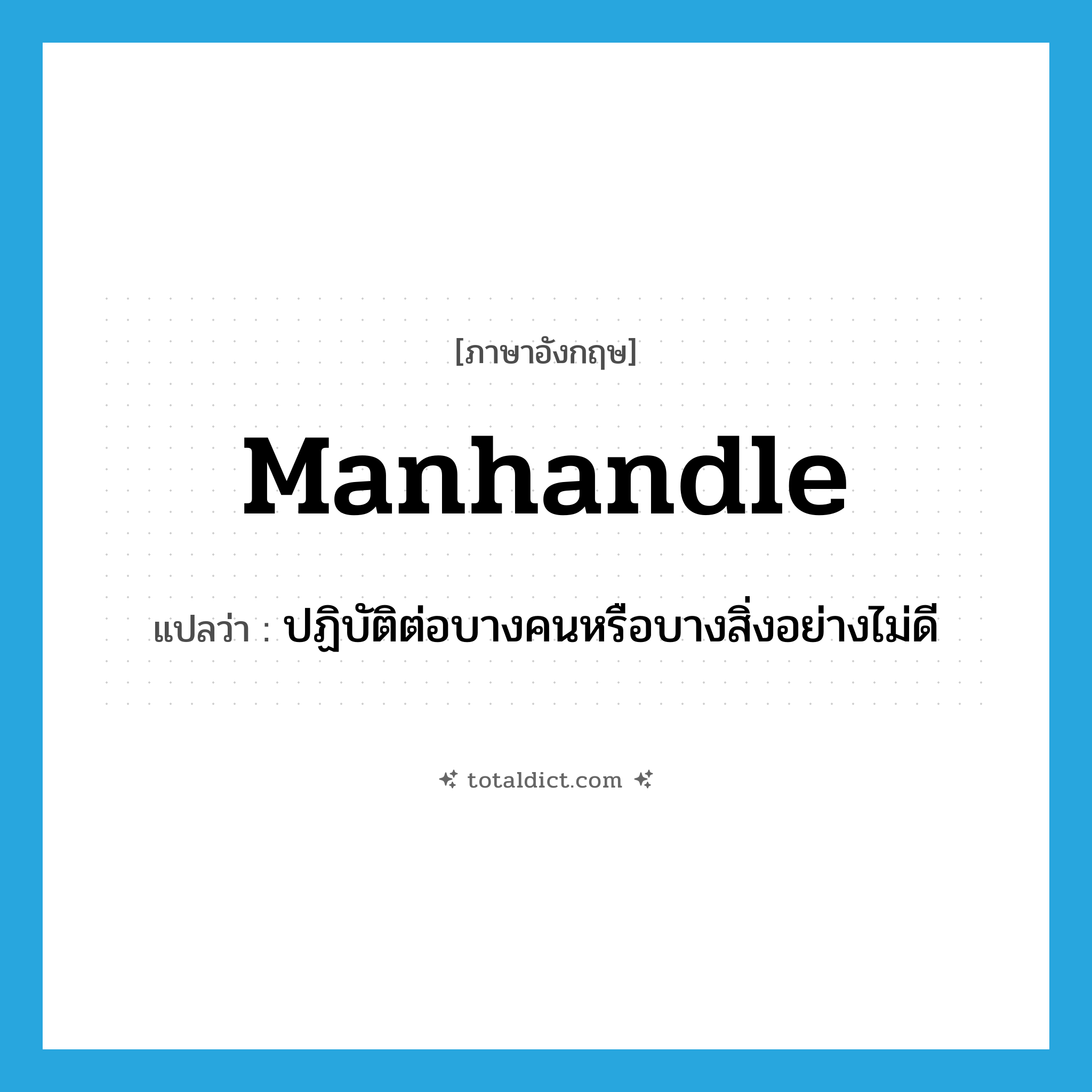 manhandle แปลว่า?, คำศัพท์ภาษาอังกฤษ manhandle แปลว่า ปฏิบัติต่อบางคนหรือบางสิ่งอย่างไม่ดี ประเภท VT หมวด VT