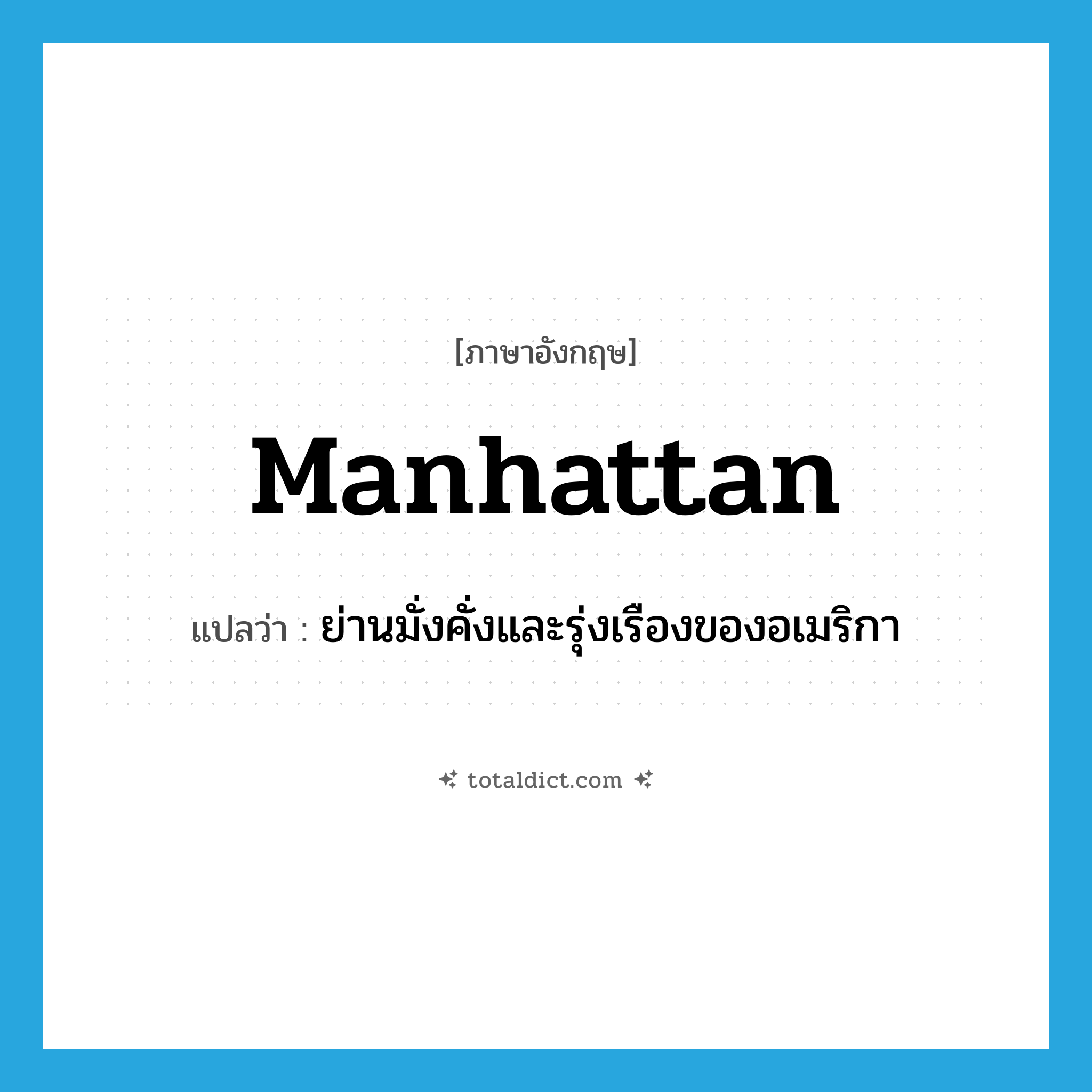 Manhattan แปลว่า?, คำศัพท์ภาษาอังกฤษ Manhattan แปลว่า ย่านมั่งคั่งและรุ่งเรืองของอเมริกา ประเภท N หมวด N