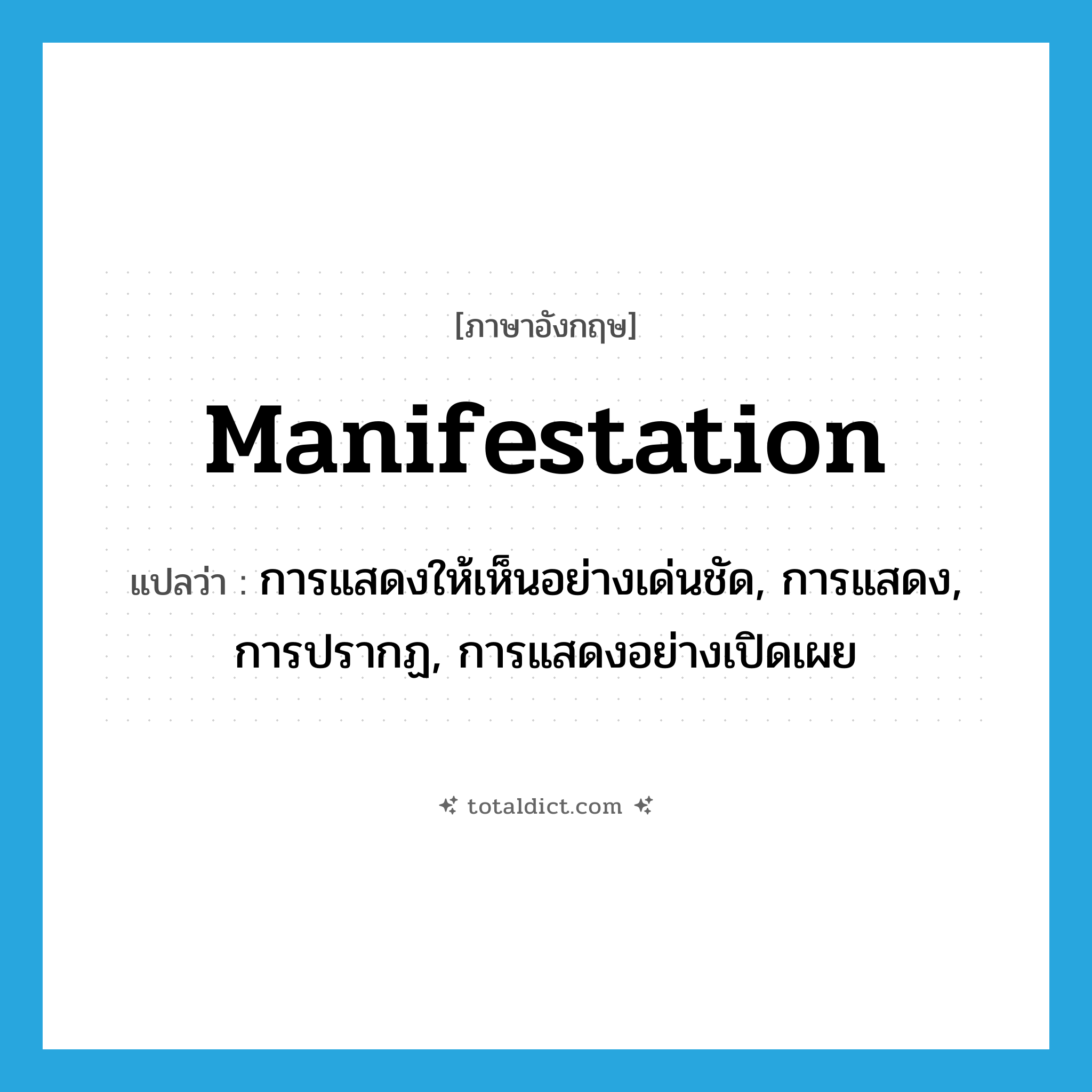manifestation แปลว่า?, คำศัพท์ภาษาอังกฤษ manifestation แปลว่า การแสดงให้เห็นอย่างเด่นชัด, การแสดง, การปรากฏ, การแสดงอย่างเปิดเผย ประเภท N หมวด N