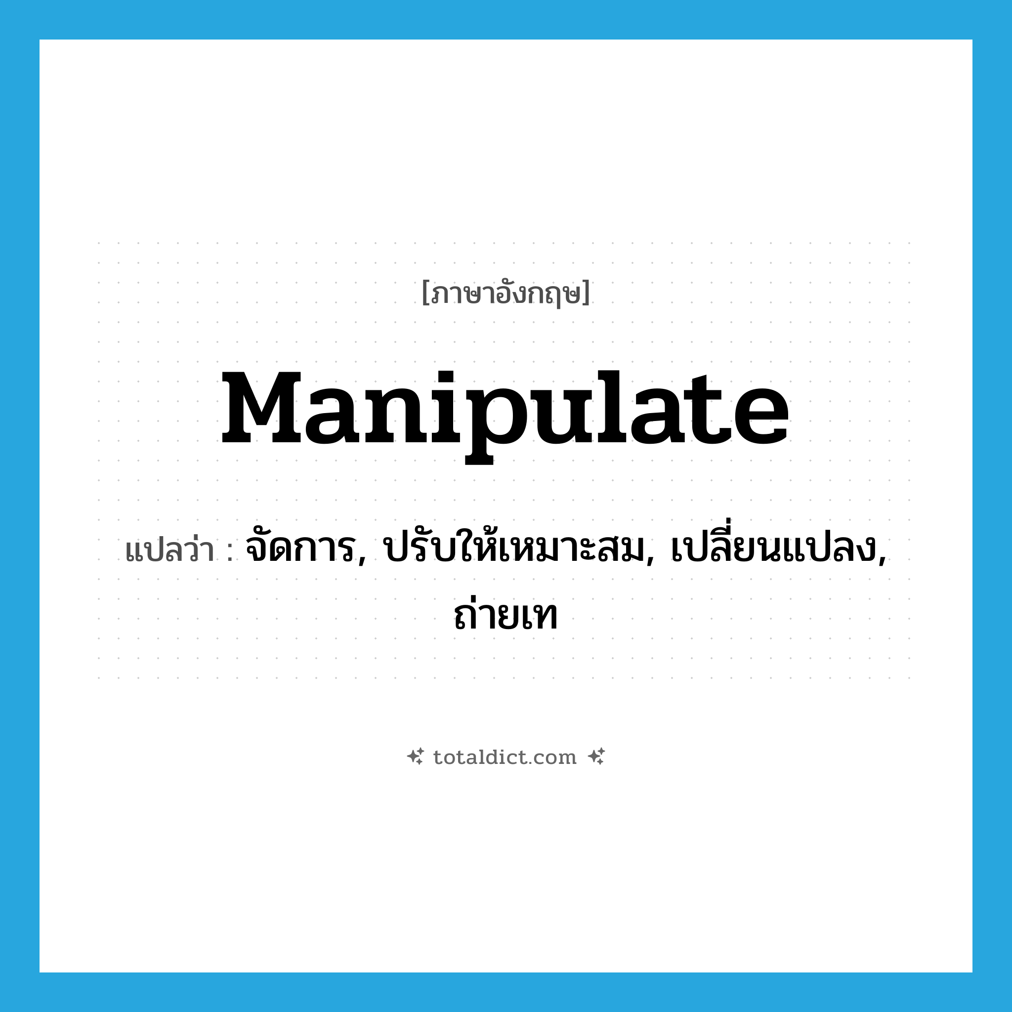 manipulate แปลว่า?, คำศัพท์ภาษาอังกฤษ manipulate แปลว่า จัดการ, ปรับให้เหมาะสม, เปลี่ยนแปลง, ถ่ายเท ประเภท VT หมวด VT