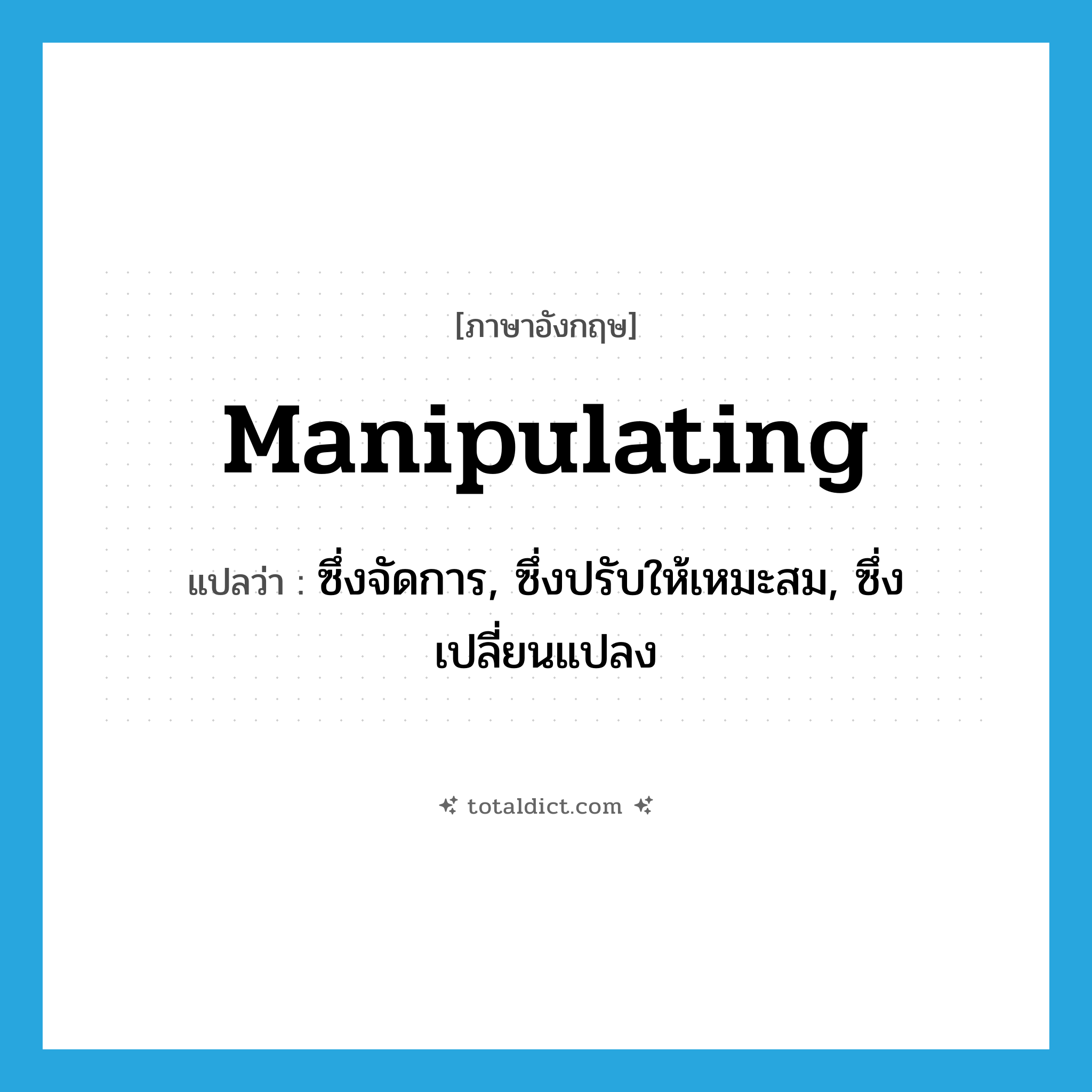 manipulating แปลว่า?, คำศัพท์ภาษาอังกฤษ manipulating แปลว่า ซึ่งจัดการ, ซึ่งปรับให้เหมะสม, ซึ่งเปลี่ยนแปลง ประเภท ADJ หมวด ADJ