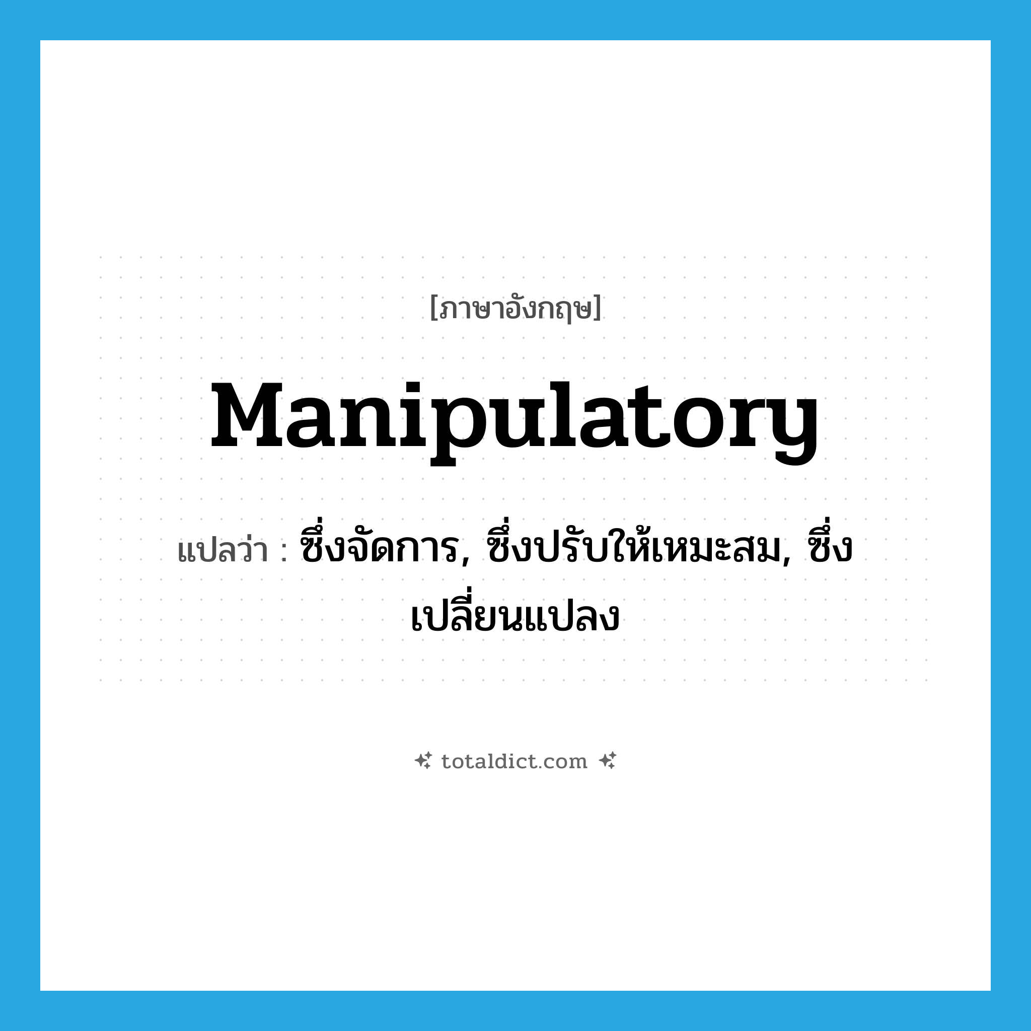 manipulatory แปลว่า?, คำศัพท์ภาษาอังกฤษ manipulatory แปลว่า ซึ่งจัดการ, ซึ่งปรับให้เหมะสม, ซึ่งเปลี่ยนแปลง ประเภท ADJ หมวด ADJ