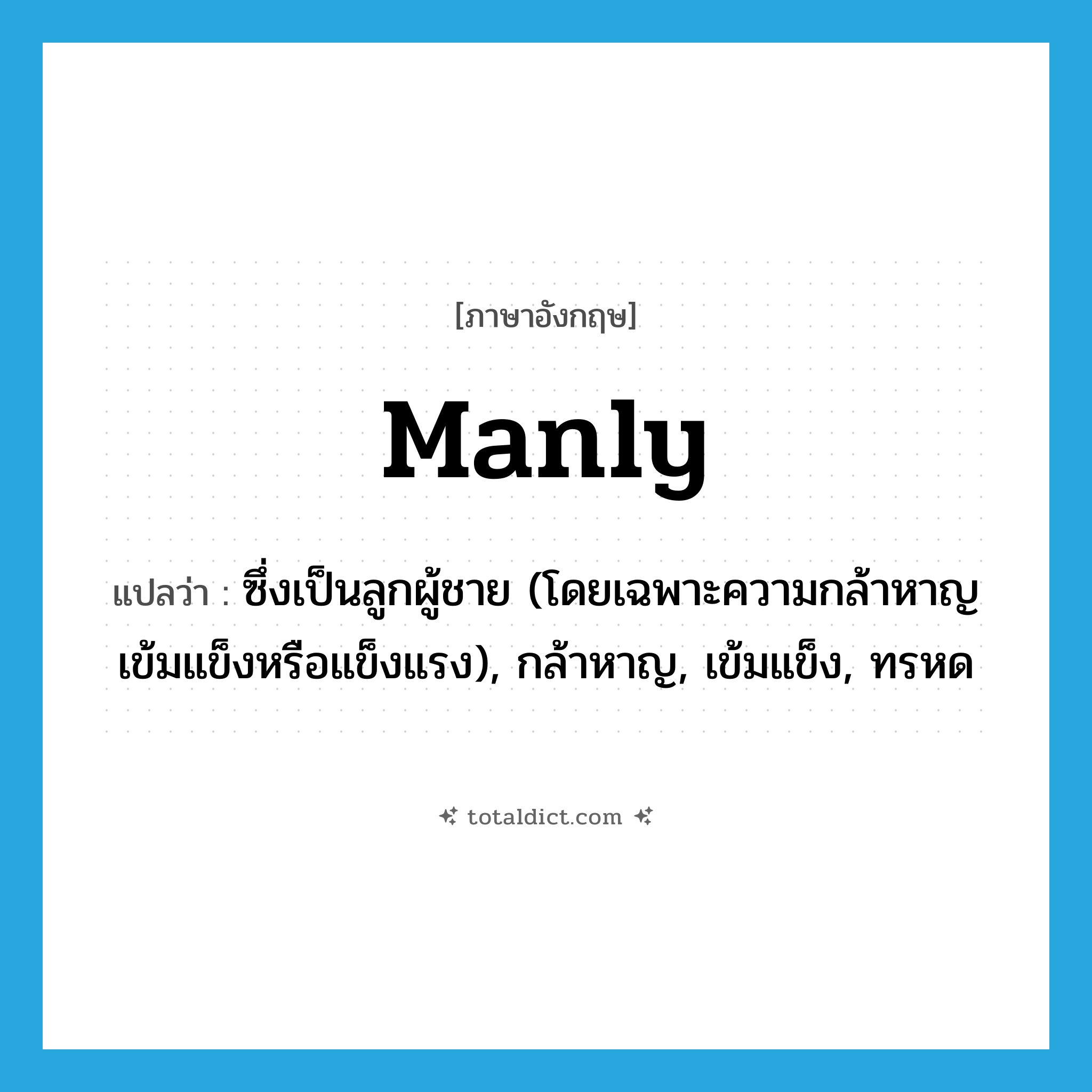 manly แปลว่า?, คำศัพท์ภาษาอังกฤษ manly แปลว่า ซึ่งเป็นลูกผู้ชาย (โดยเฉพาะความกล้าหาญ เข้มแข็งหรือแข็งแรง), กล้าหาญ, เข้มแข็ง, ทรหด ประเภท ADJ หมวด ADJ