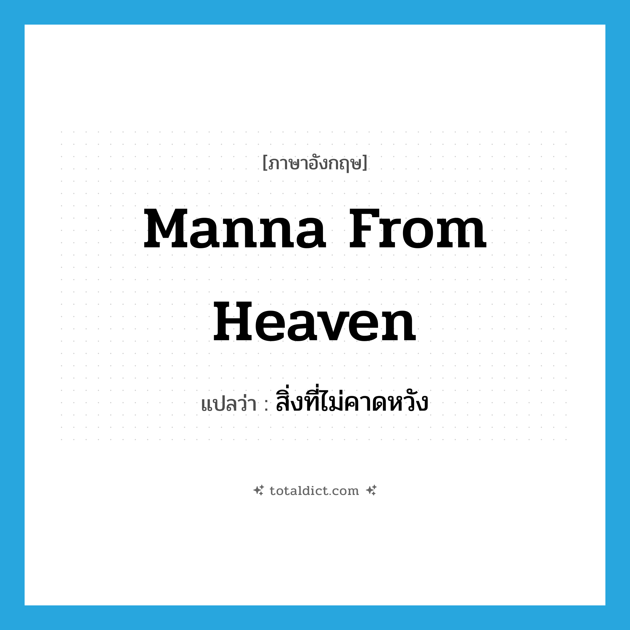 manna from heaven แปลว่า?, คำศัพท์ภาษาอังกฤษ manna from heaven แปลว่า สิ่งที่ไม่คาดหวัง ประเภท IDM หมวด IDM