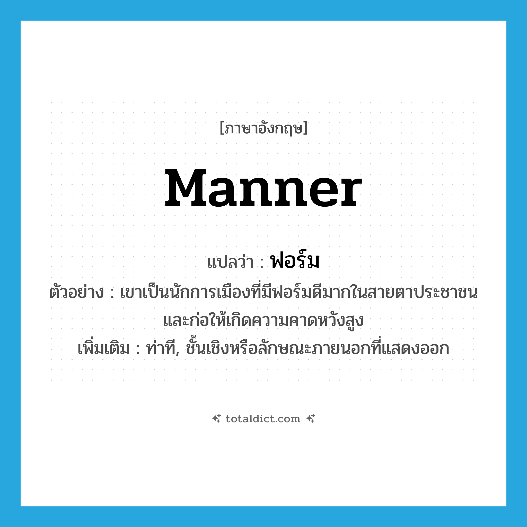 manner แปลว่า?, คำศัพท์ภาษาอังกฤษ manner แปลว่า ฟอร์ม ประเภท N ตัวอย่าง เขาเป็นนักการเมืองที่มีฟอร์มดีมากในสายตาประชาชน และก่อให้เกิดความคาดหวังสูง เพิ่มเติม ท่าที, ชั้นเชิงหรือลักษณะภายนอกที่แสดงออก หมวด N