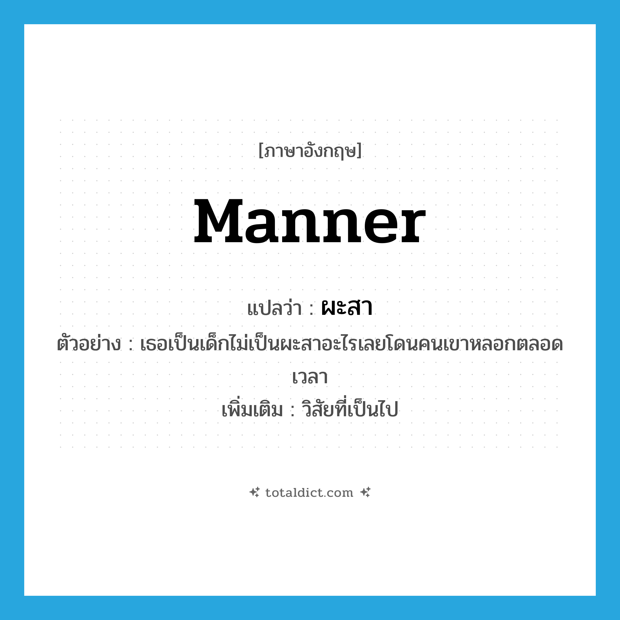 manner แปลว่า?, คำศัพท์ภาษาอังกฤษ manner แปลว่า ผะสา ประเภท N ตัวอย่าง เธอเป็นเด็กไม่เป็นผะสาอะไรเลยโดนคนเขาหลอกตลอดเวลา เพิ่มเติม วิสัยที่เป็นไป หมวด N