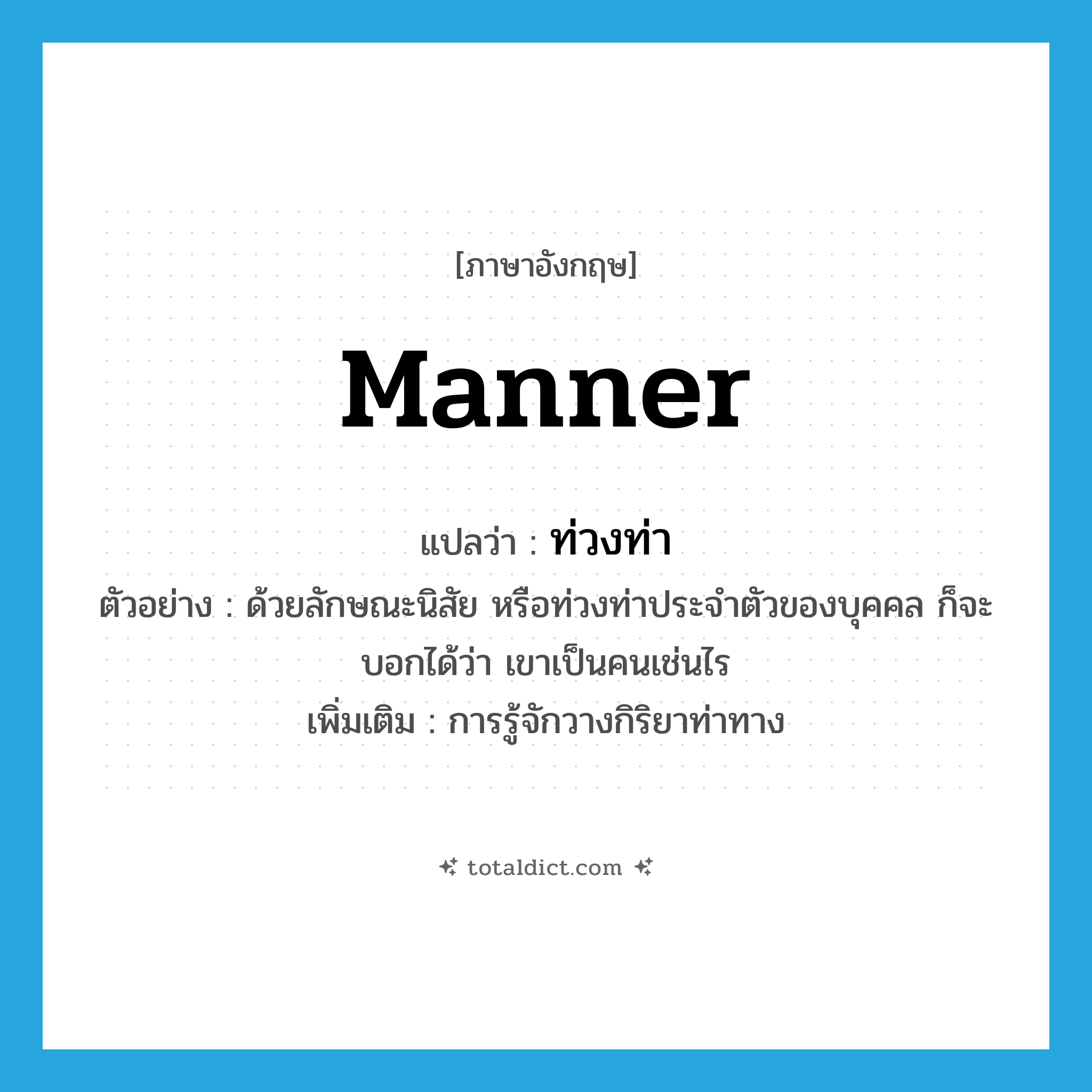 manner แปลว่า?, คำศัพท์ภาษาอังกฤษ manner แปลว่า ท่วงท่า ประเภท N ตัวอย่าง ด้วยลักษณะนิสัย หรือท่วงท่าประจำตัวของบุคคล ก็จะบอกได้ว่า เขาเป็นคนเช่นไร เพิ่มเติม การรู้จักวางกิริยาท่าทาง หมวด N