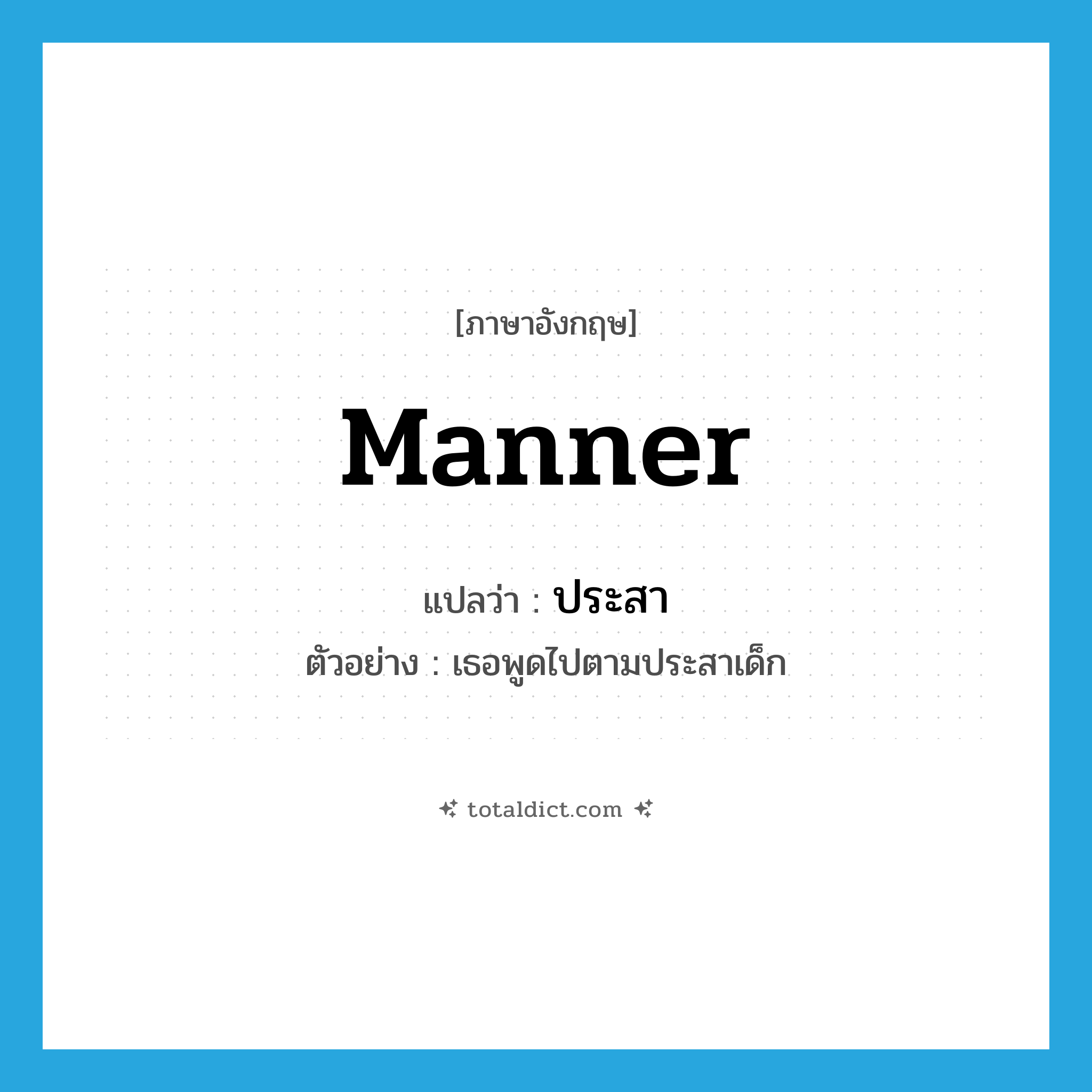 manner แปลว่า?, คำศัพท์ภาษาอังกฤษ manner แปลว่า ประสา ประเภท N ตัวอย่าง เธอพูดไปตามประสาเด็ก หมวด N