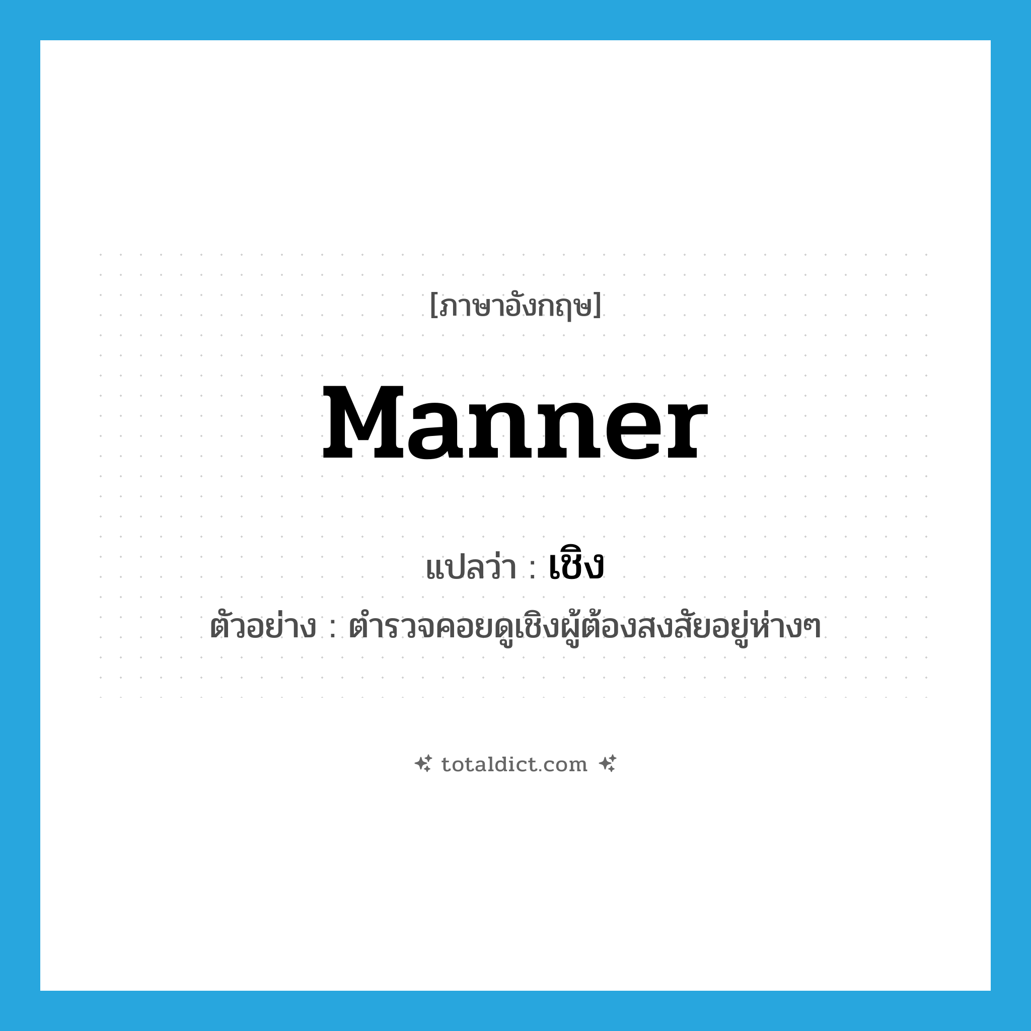 manner แปลว่า?, คำศัพท์ภาษาอังกฤษ manner แปลว่า เชิง ประเภท N ตัวอย่าง ตำรวจคอยดูเชิงผู้ต้องสงสัยอยู่ห่างๆ หมวด N
