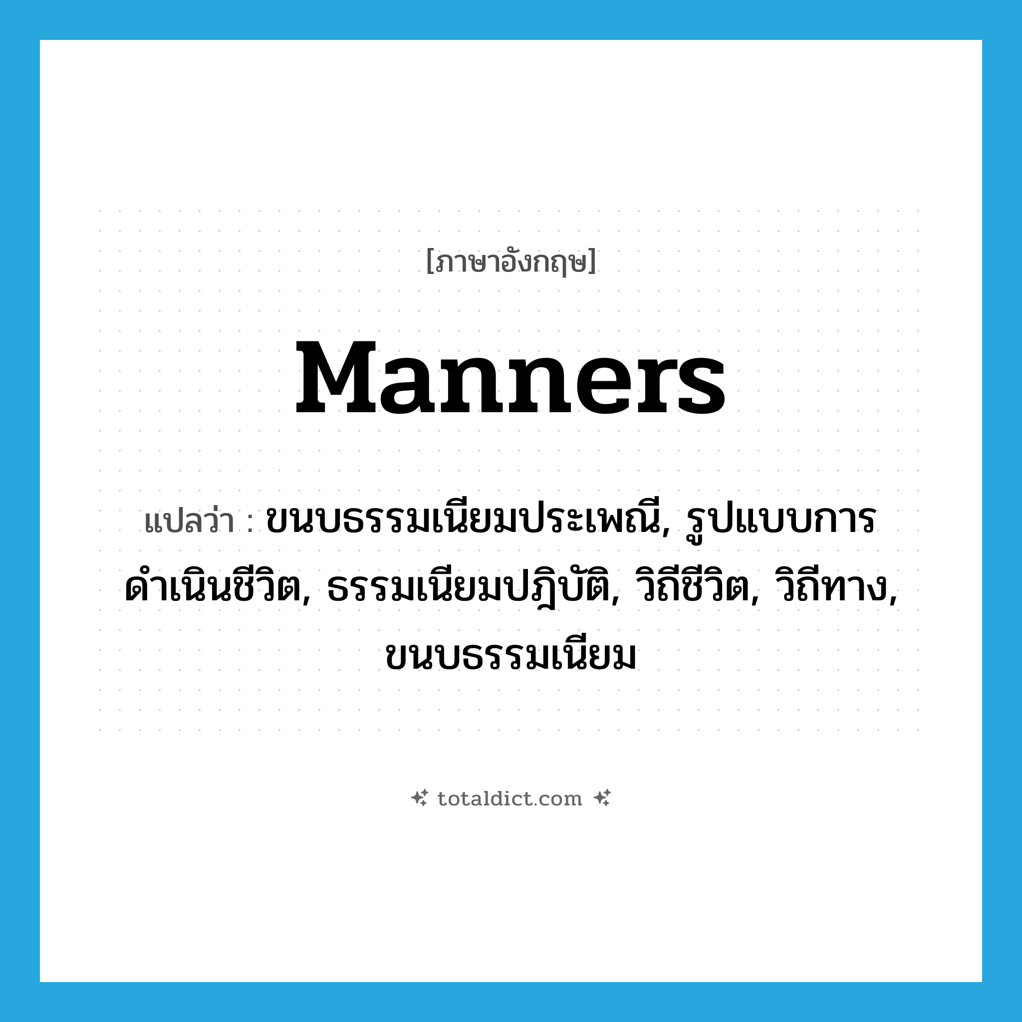 manners แปลว่า?, คำศัพท์ภาษาอังกฤษ manners แปลว่า ขนบธรรมเนียมประเพณี, รูปแบบการดำเนินชีวิต, ธรรมเนียมปฎิบัติ, วิถีชีวิต, วิถีทาง, ขนบธรรมเนียม ประเภท N หมวด N