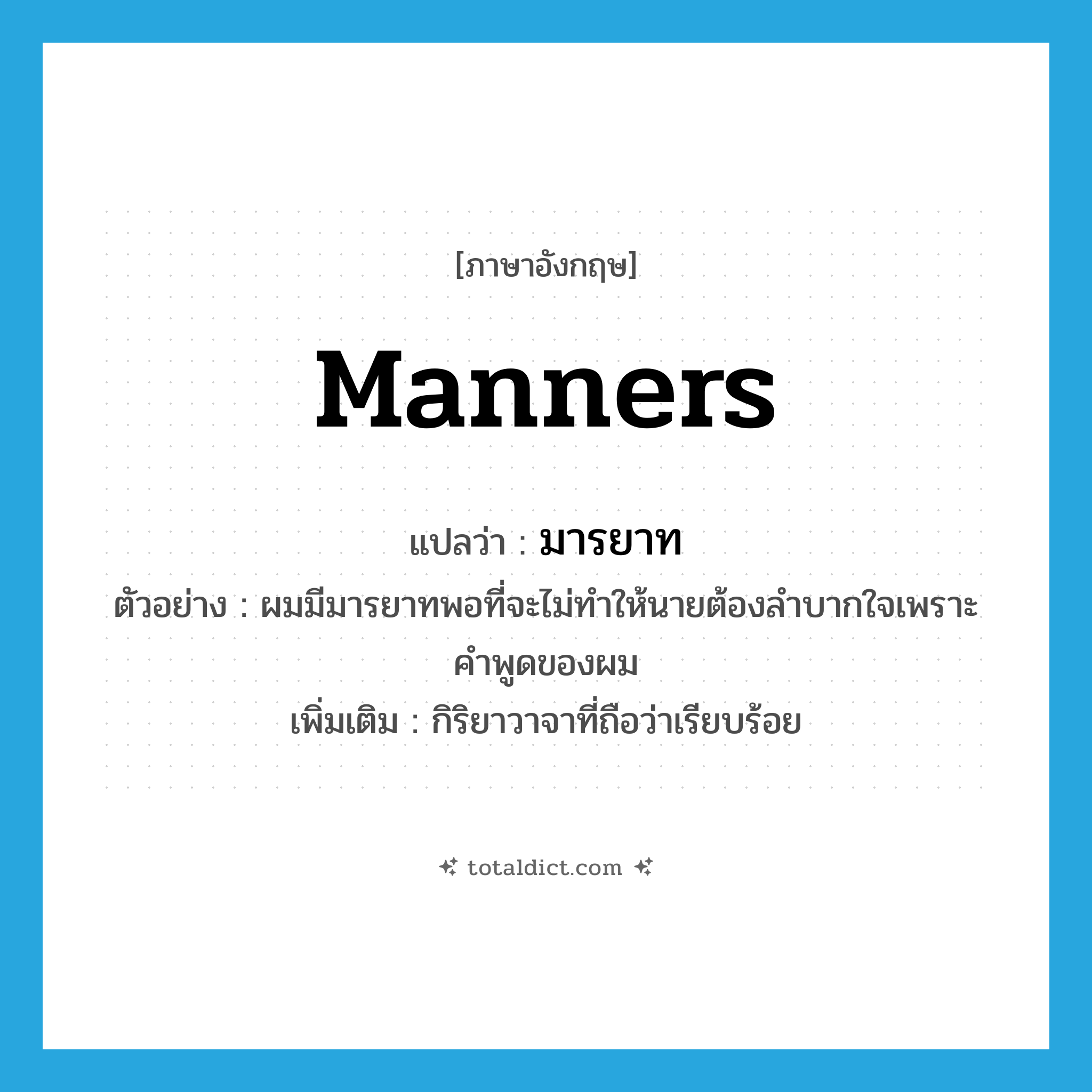 manners แปลว่า?, คำศัพท์ภาษาอังกฤษ manners แปลว่า มารยาท ประเภท N ตัวอย่าง ผมมีมารยาทพอที่จะไม่ทำให้นายต้องลำบากใจเพราะคำพูดของผม เพิ่มเติม กิริยาวาจาที่ถือว่าเรียบร้อย หมวด N