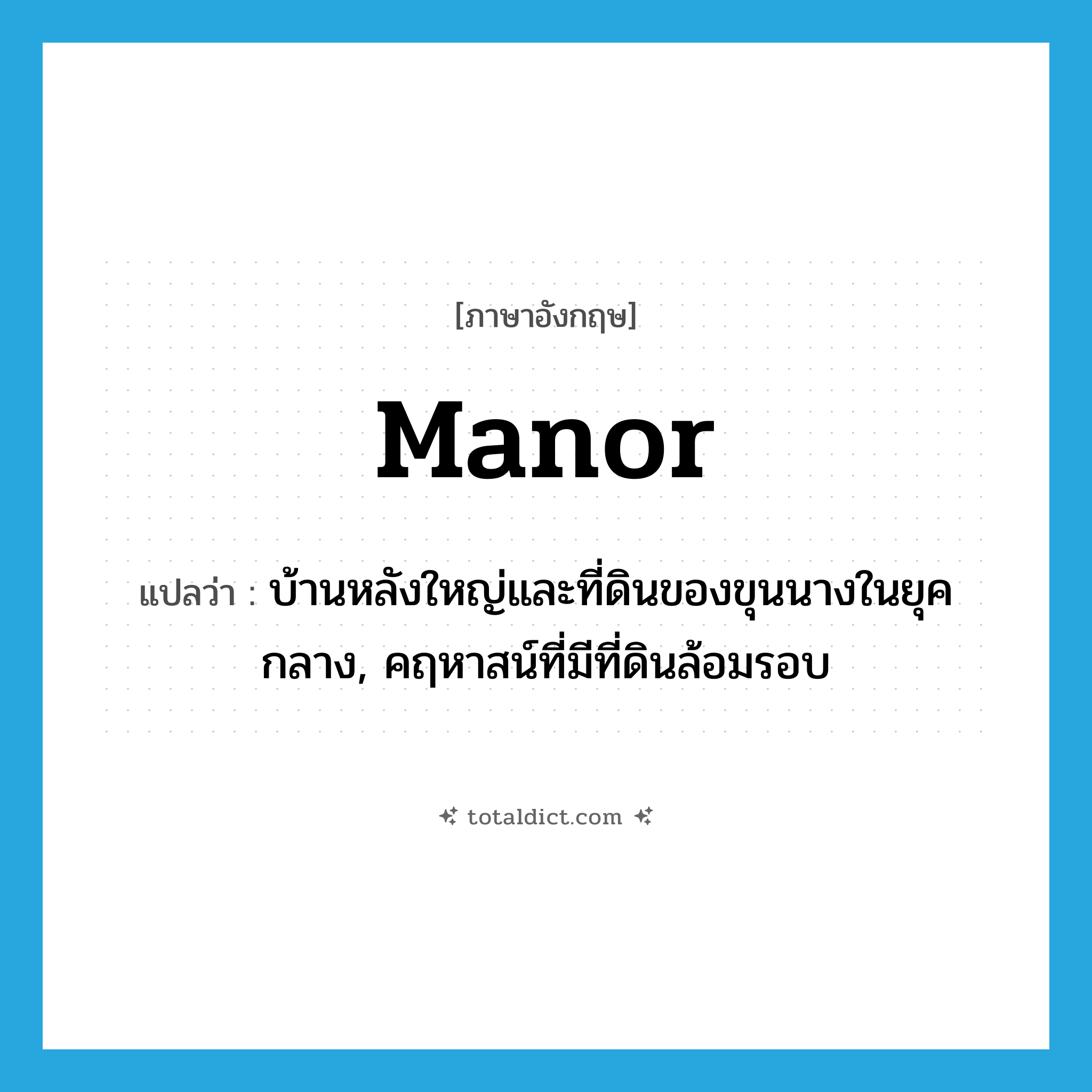 manor แปลว่า?, คำศัพท์ภาษาอังกฤษ manor แปลว่า บ้านหลังใหญ่และที่ดินของขุนนางในยุคกลาง, คฤหาสน์ที่มีที่ดินล้อมรอบ ประเภท N หมวด N
