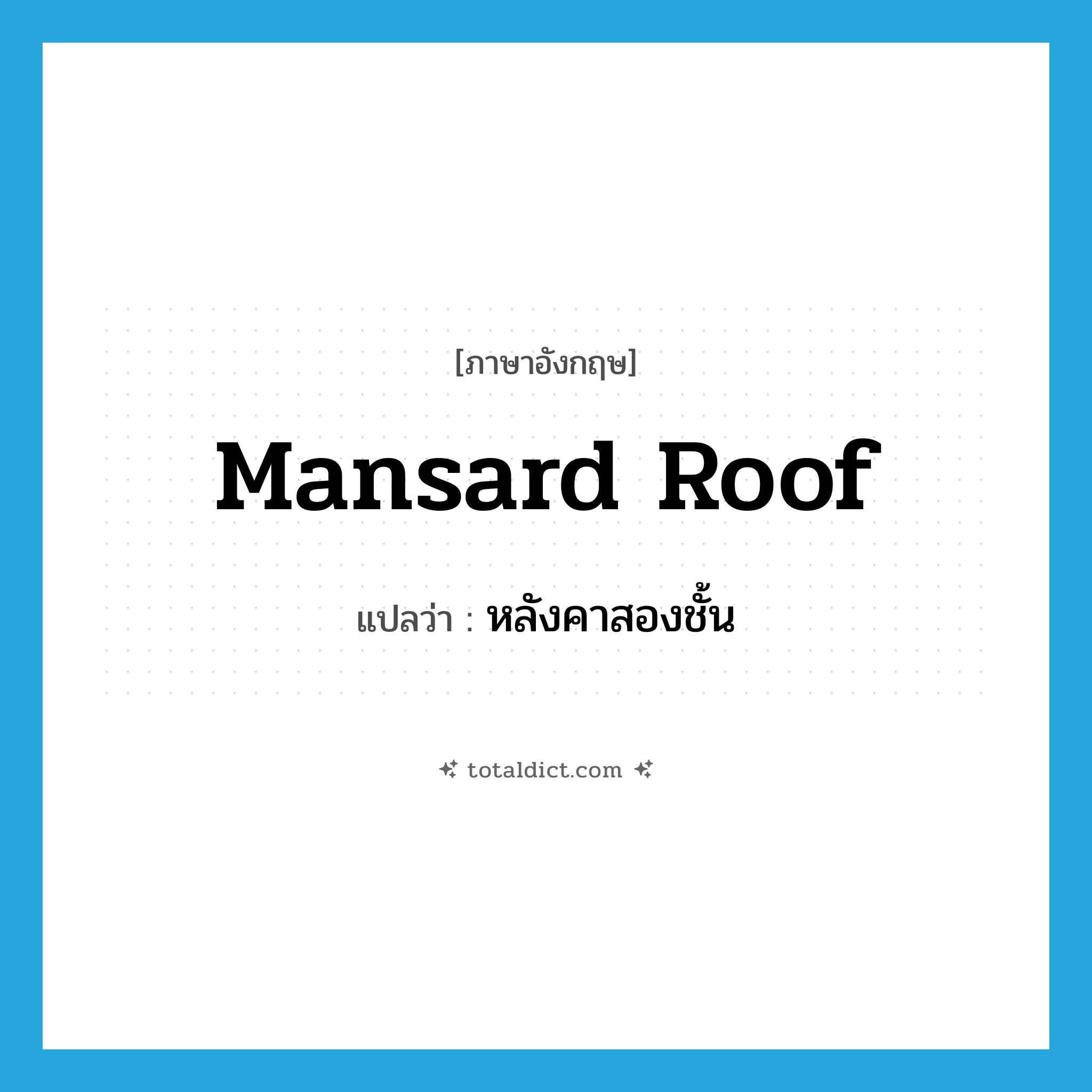 mansard roof แปลว่า?, คำศัพท์ภาษาอังกฤษ mansard roof แปลว่า หลังคาสองชั้น ประเภท N หมวด N