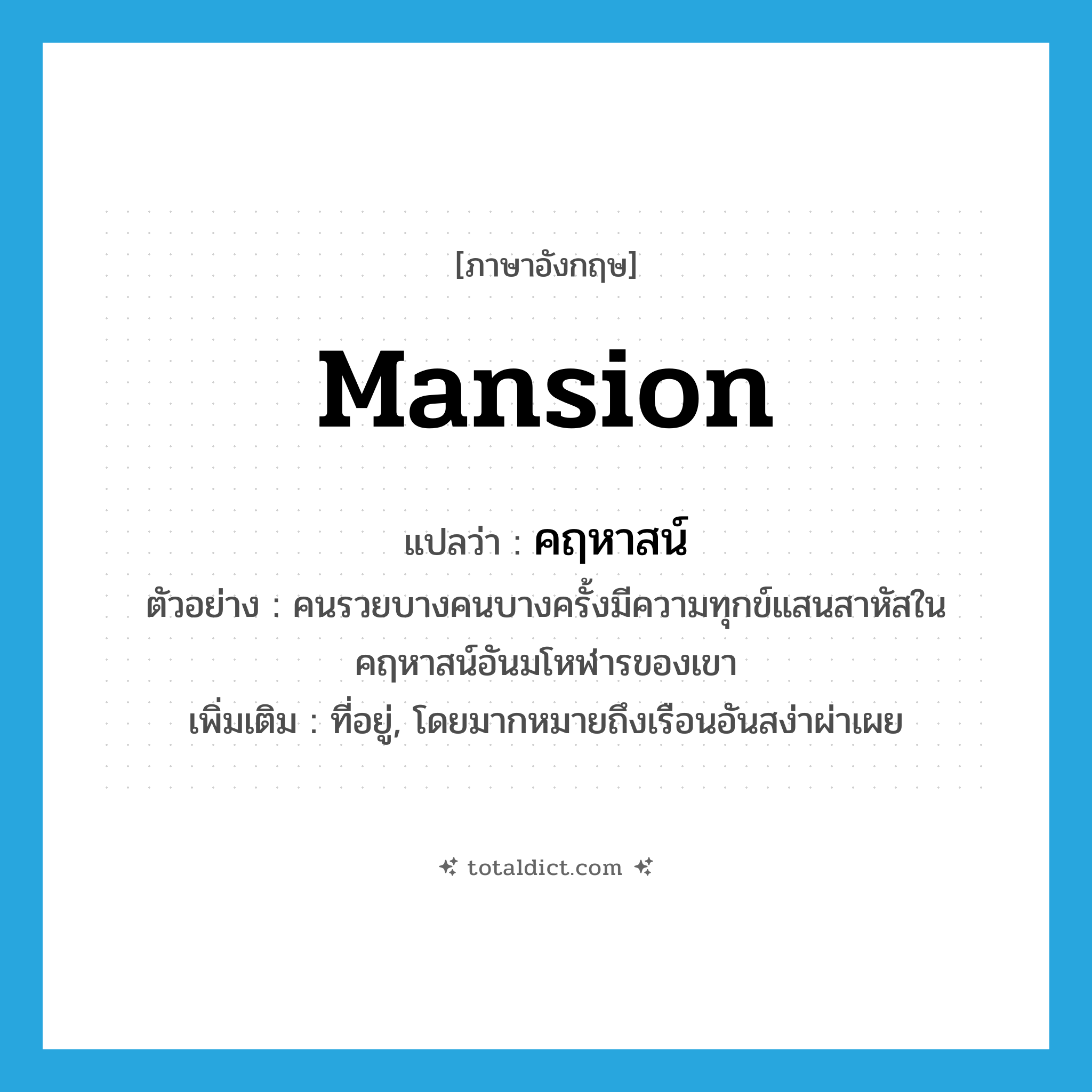 mansion แปลว่า?, คำศัพท์ภาษาอังกฤษ mansion แปลว่า คฤหาสน์ ประเภท N ตัวอย่าง คนรวยบางคนบางครั้งมีความทุกข์แสนสาหัสในคฤหาสน์อันมโหฬารของเขา เพิ่มเติม ที่อยู่, โดยมากหมายถึงเรือนอันสง่าผ่าเผย หมวด N