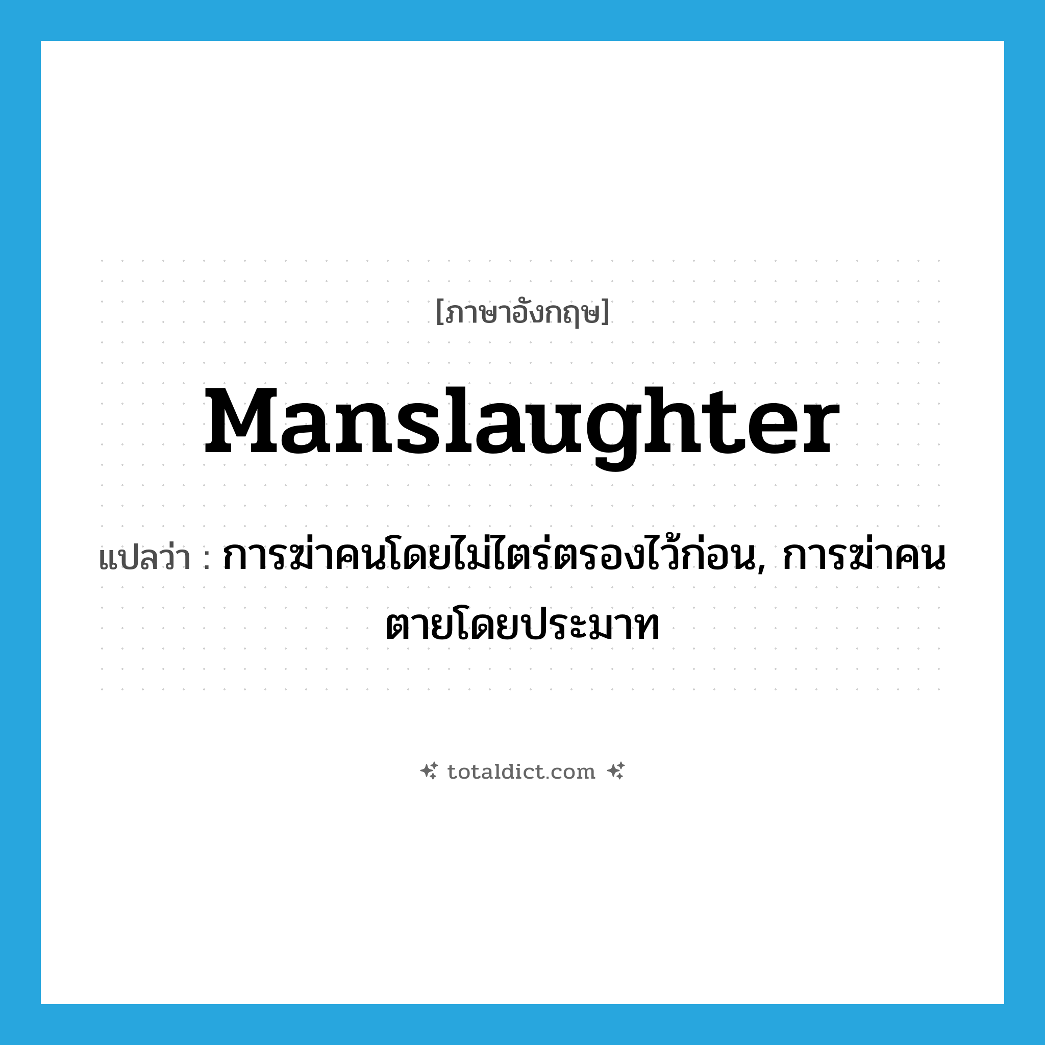 manslaughter แปลว่า?, คำศัพท์ภาษาอังกฤษ manslaughter แปลว่า การฆ่าคนโดยไม่ไตร่ตรองไว้ก่อน, การฆ่าคนตายโดยประมาท ประเภท N หมวด N