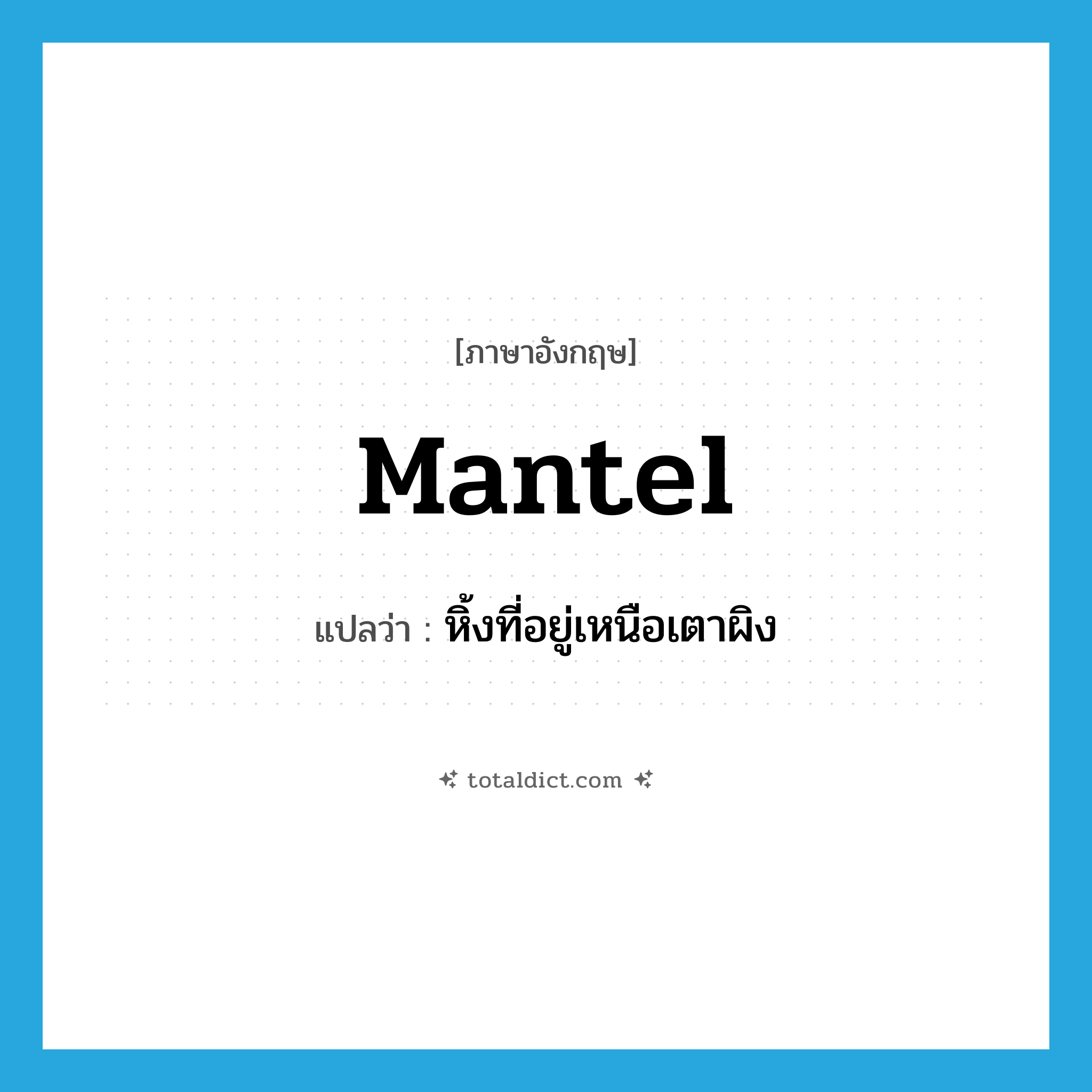 mantel แปลว่า?, คำศัพท์ภาษาอังกฤษ mantel แปลว่า หิ้งที่อยู่เหนือเตาผิง ประเภท N หมวด N