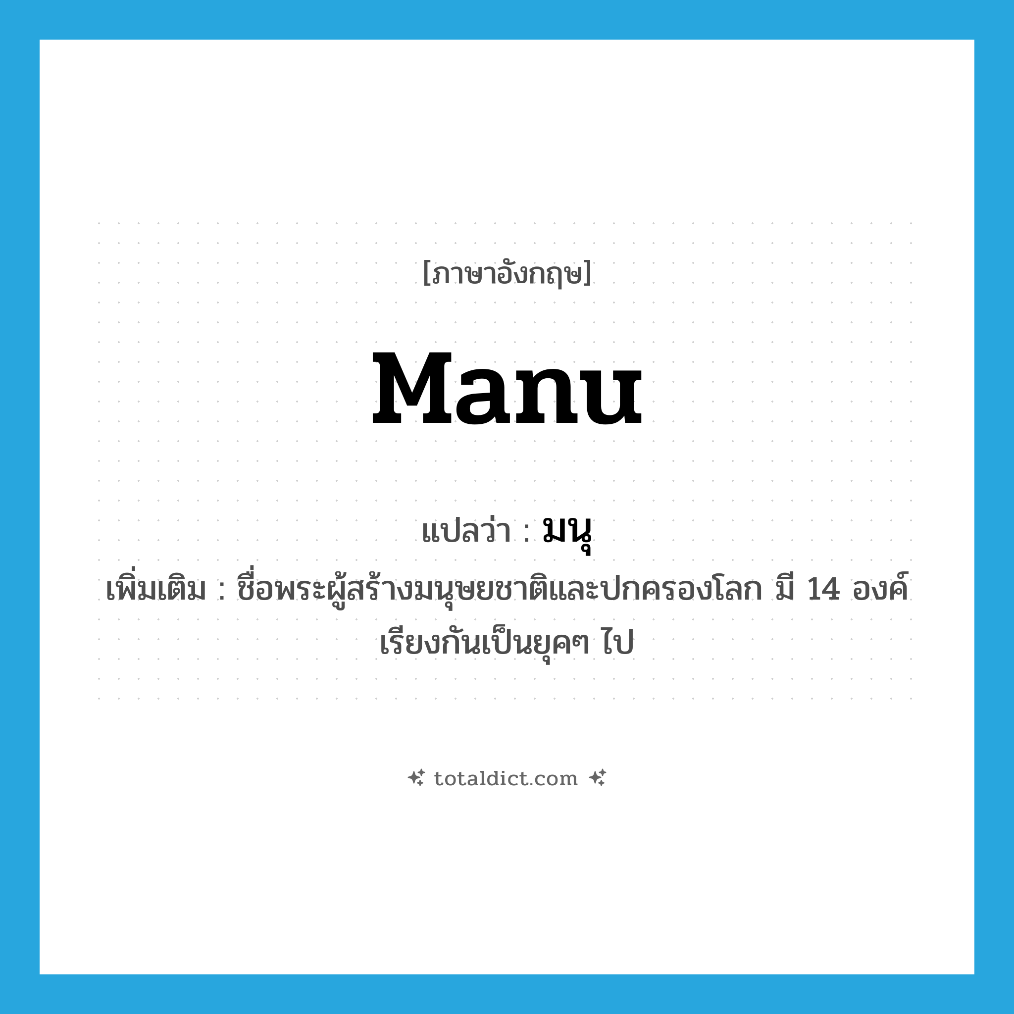Manu แปลว่า?, คำศัพท์ภาษาอังกฤษ Manu แปลว่า มนุ ประเภท N เพิ่มเติม ชื่อพระผู้สร้างมนุษยชาติและปกครองโลก มี 14 องค์ เรียงกันเป็นยุคๆ ไป หมวด N