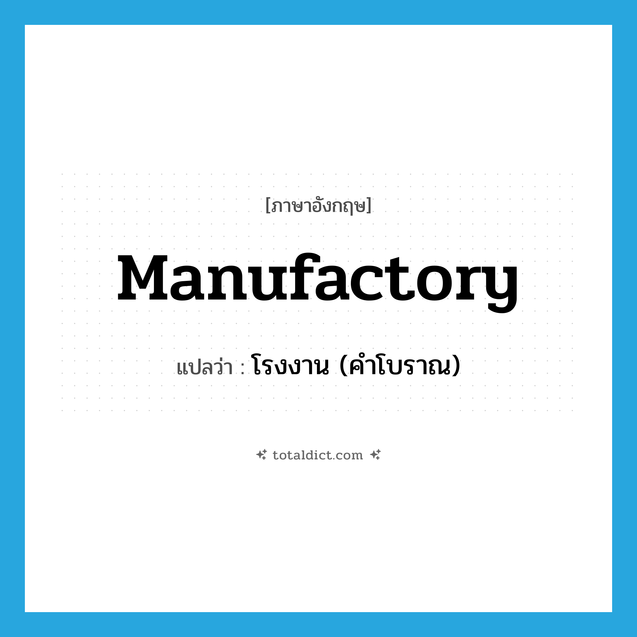 manufactory แปลว่า?, คำศัพท์ภาษาอังกฤษ manufactory แปลว่า โรงงาน (คำโบราณ) ประเภท N หมวด N