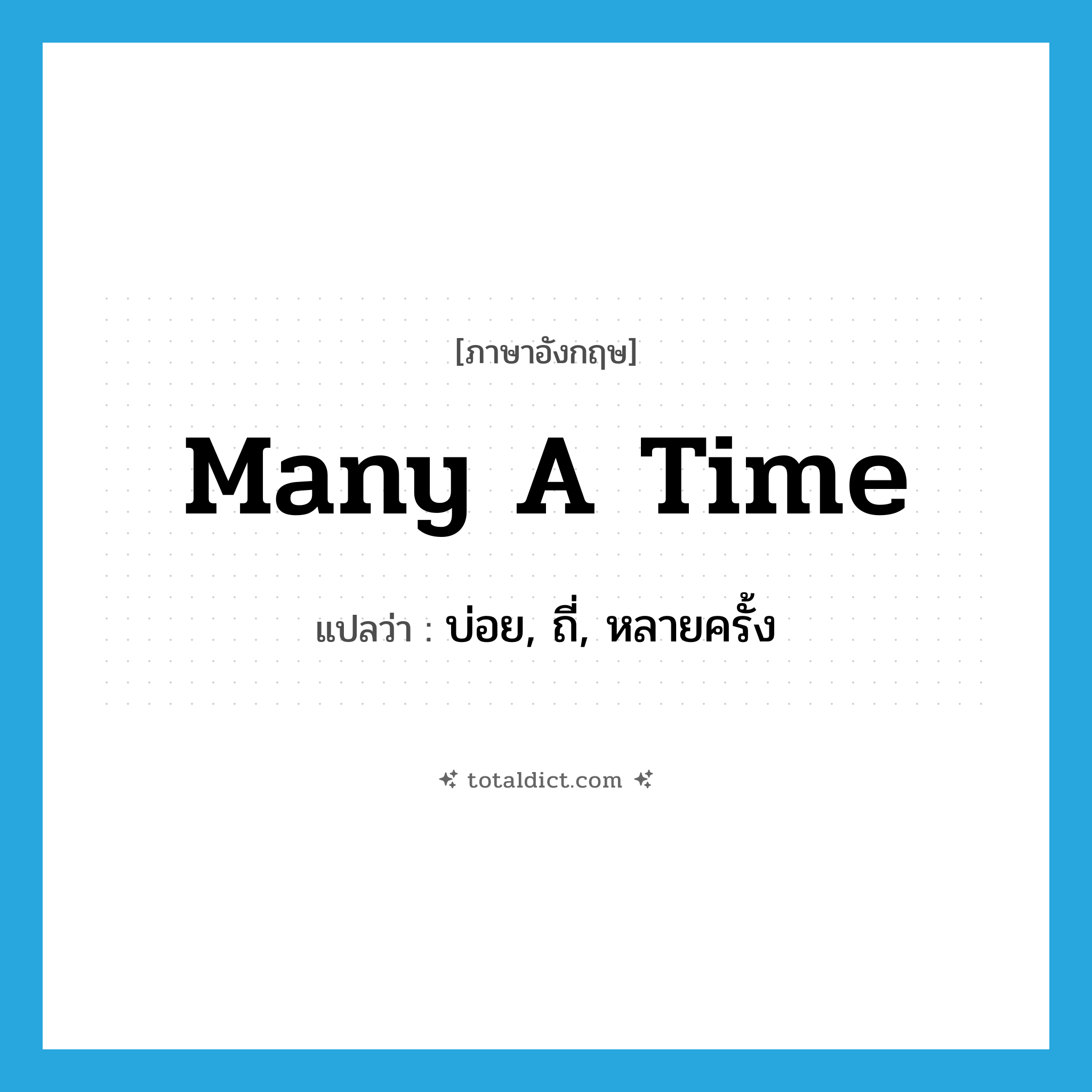 many a time แปลว่า?, คำศัพท์ภาษาอังกฤษ many a time แปลว่า บ่อย, ถี่, หลายครั้ง ประเภท ADV หมวด ADV
