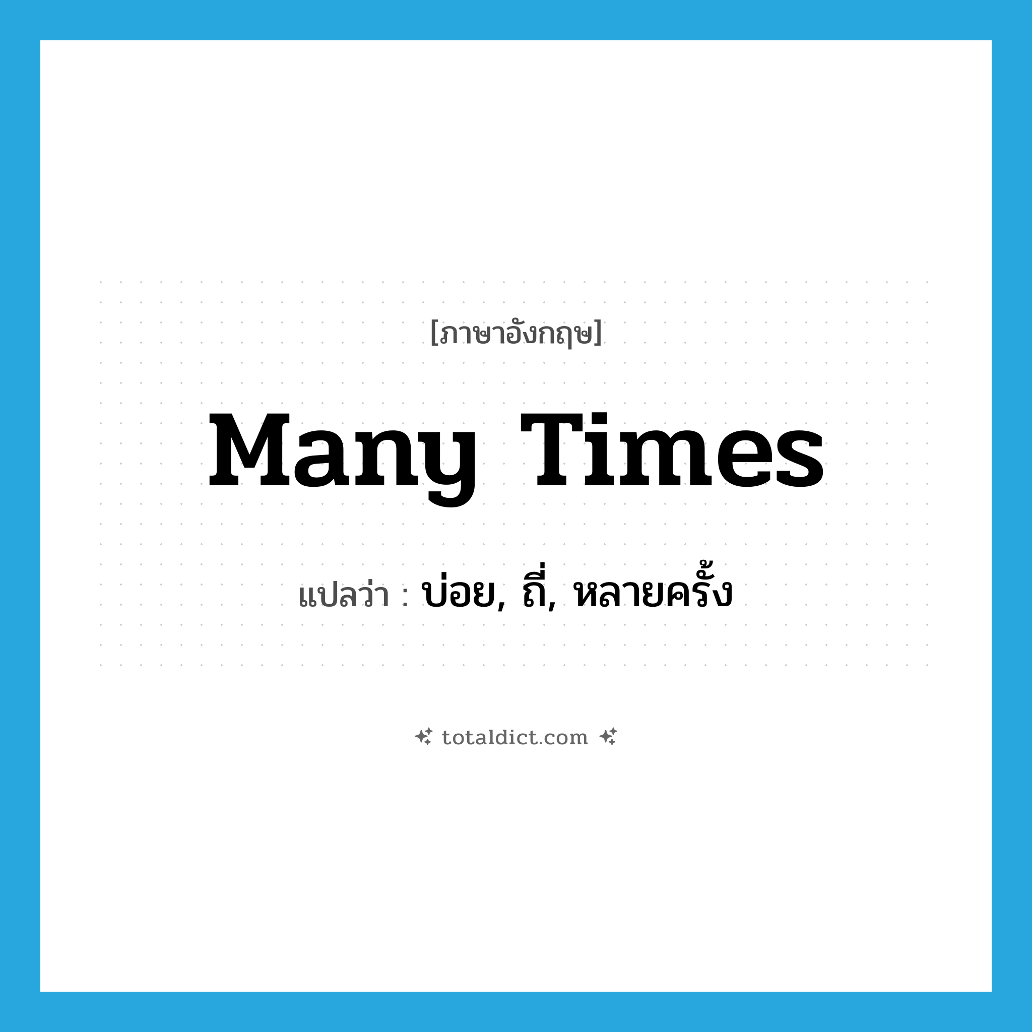 many times แปลว่า?, คำศัพท์ภาษาอังกฤษ many times แปลว่า บ่อย, ถี่, หลายครั้ง ประเภท ADV หมวด ADV