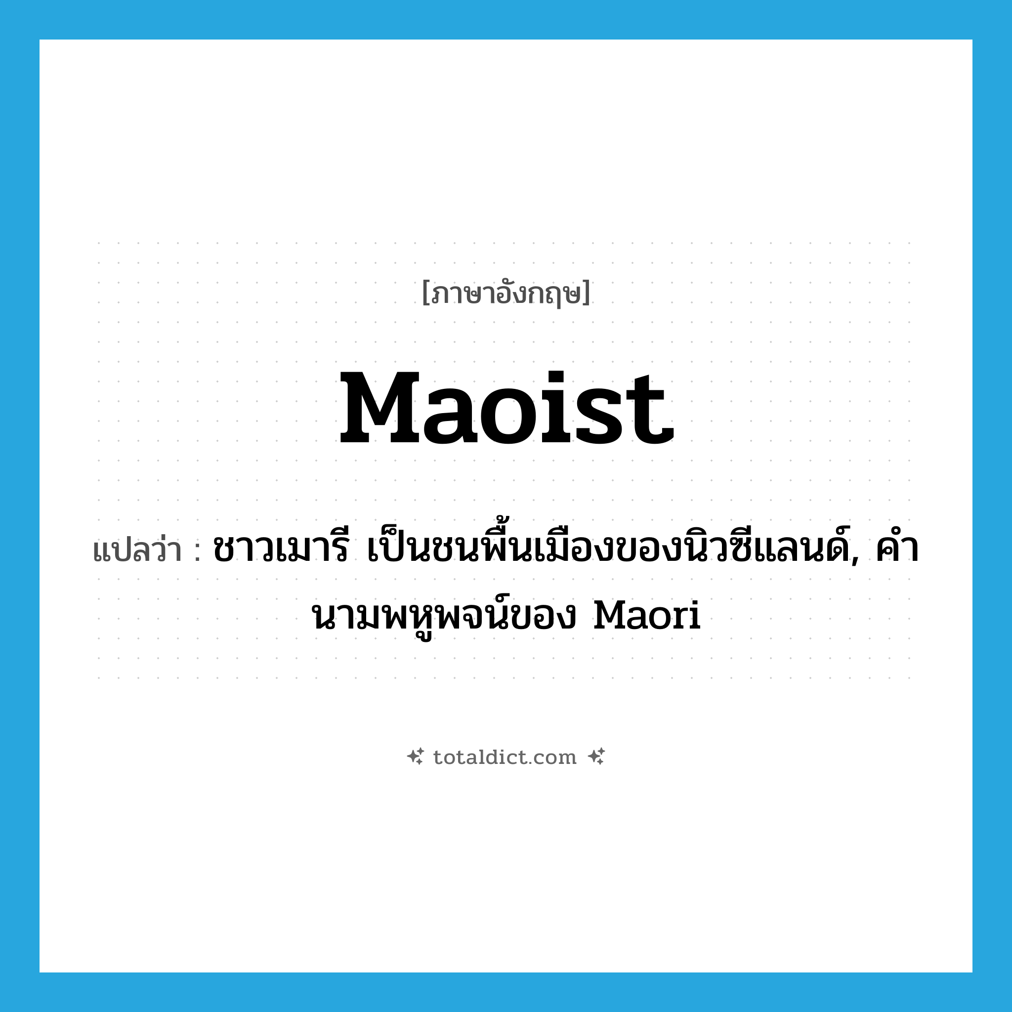 Maoist แปลว่า?, คำศัพท์ภาษาอังกฤษ Maoist แปลว่า ชาวเมารี เป็นชนพื้นเมืองของนิวซีแลนด์, คำนามพหูพจน์ของ Maori ประเภท N หมวด N